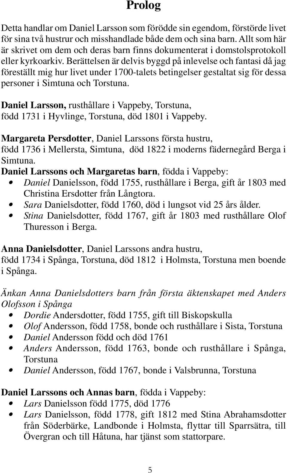 Berättelsen är delvis byggd på inlevelse och fantasi då jag föreställt mig hur livet under 1700-talets betingelser gestaltat sig för dessa personer i Simtuna och Torstuna.