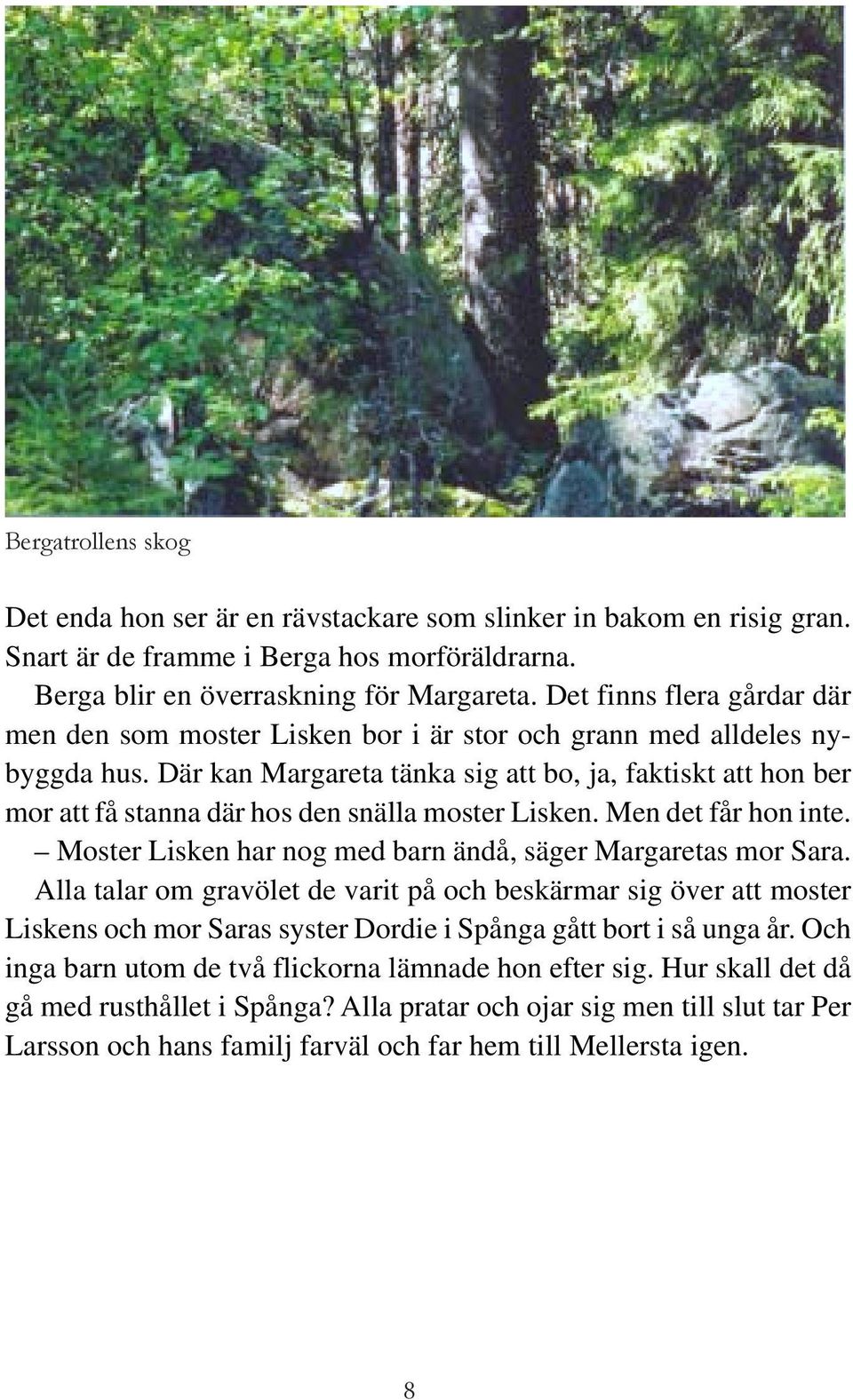 Där kan Margareta tänka sig att bo, ja, faktiskt att hon ber mor att få stanna där hos den snälla moster Lisken. Men det får hon inte. Moster Lisken har nog med barn ändå, säger Margaretas mor Sara.