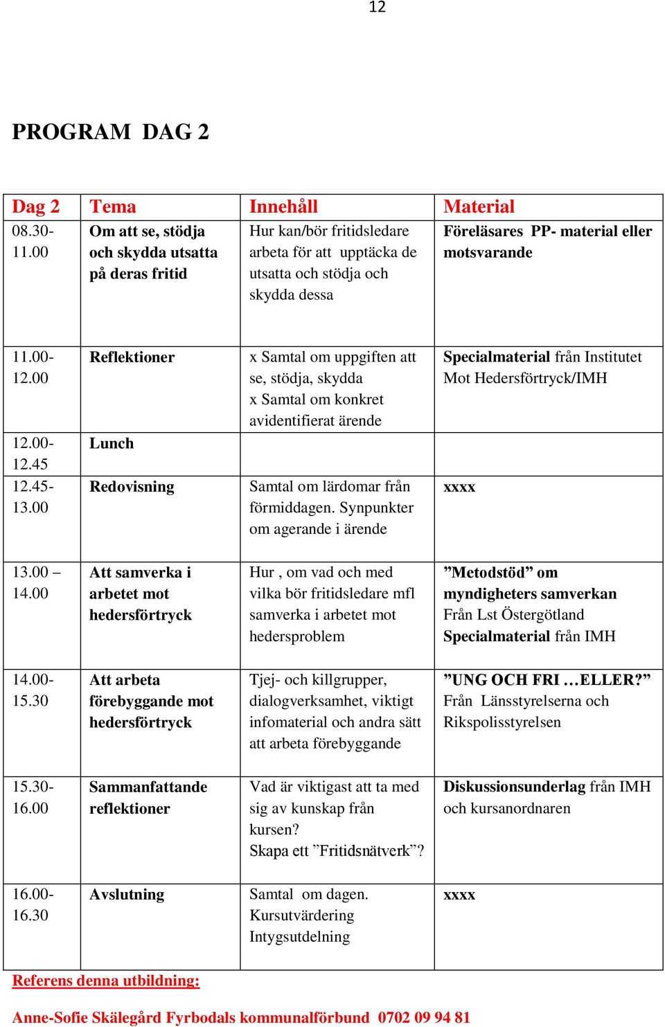 00 12.00-12.45 12.45-13.00 Reflektioner Lunch Redovisning x Samtal om uppgiften att se, stödja, skydda x Samtal om konkret avidentifierat ärende Samtal om lärdomar från förmiddagen.