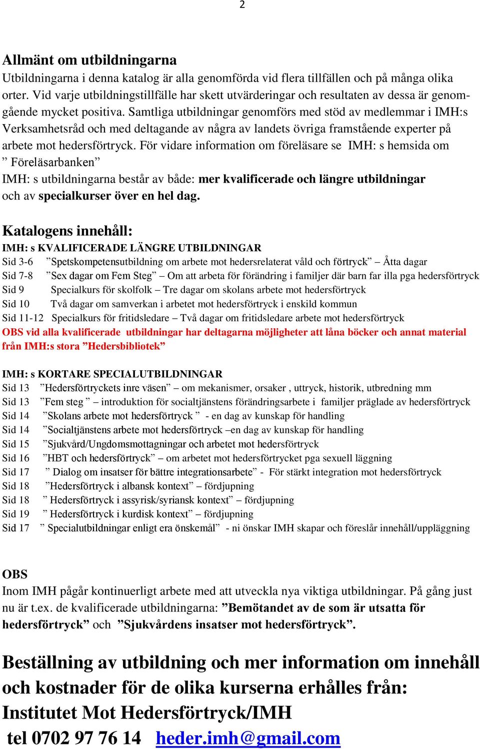 Samtliga utbildningar genomförs med stöd av medlemmar i IMH:s Verksamhetsråd och med deltagande av några av landets övriga framstående experter på arbete mot.