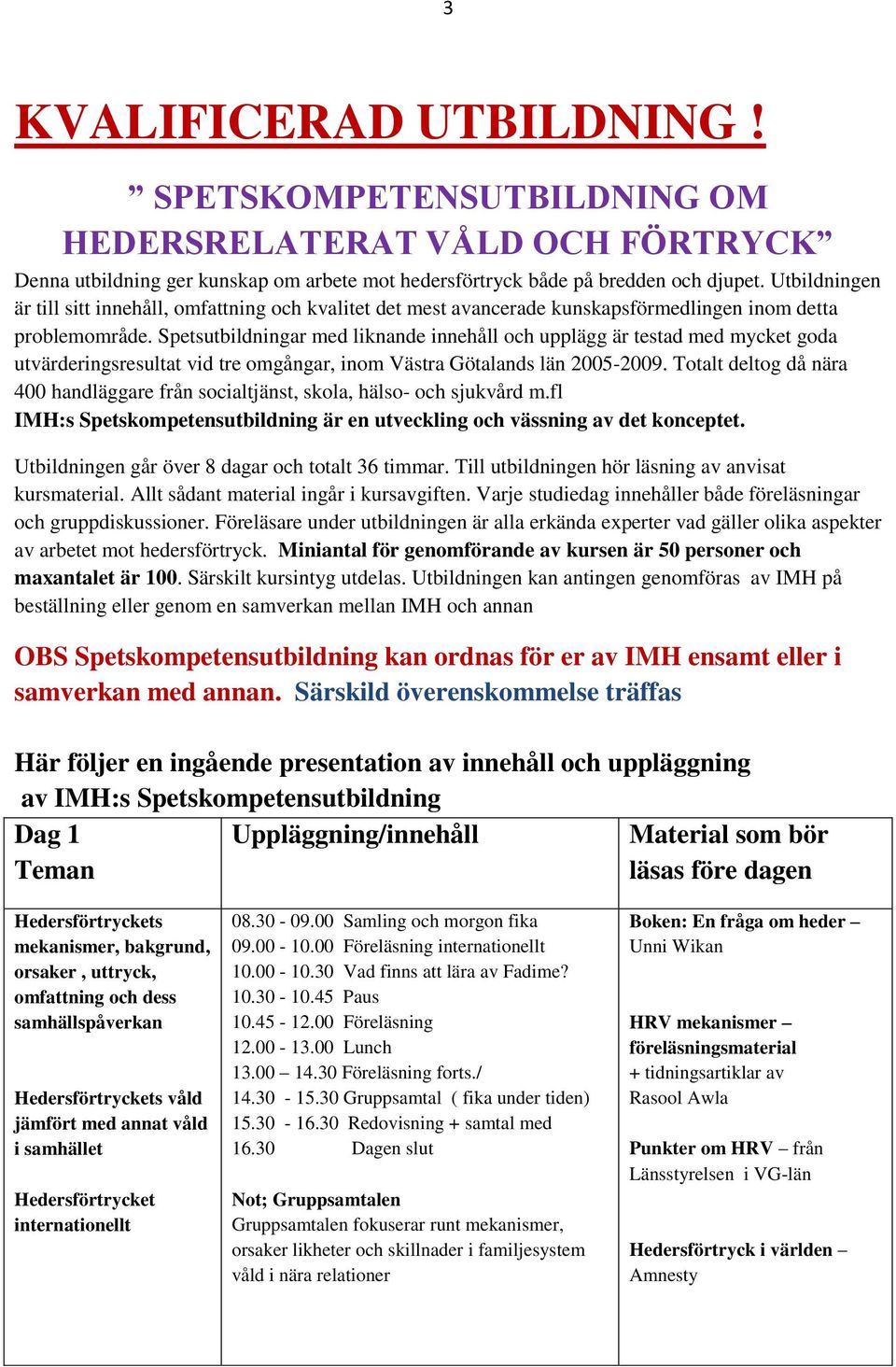 Spetsutbildningar med liknande innehåll och upplägg är testad med mycket goda utvärderingsresultat vid tre omgångar, inom Västra Götalands län 2005-2009.