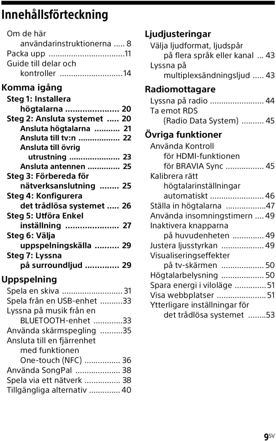 .. 25 Steg 4: Konfigurera det trådlösa systemet... 26 Steg 5: Utföra Enkel inställning... 27 Steg 6: Välja uppspelningskälla... 29 Steg 7: Lyssna på surroundljud... 29 Uppspelning Spela en skiva.