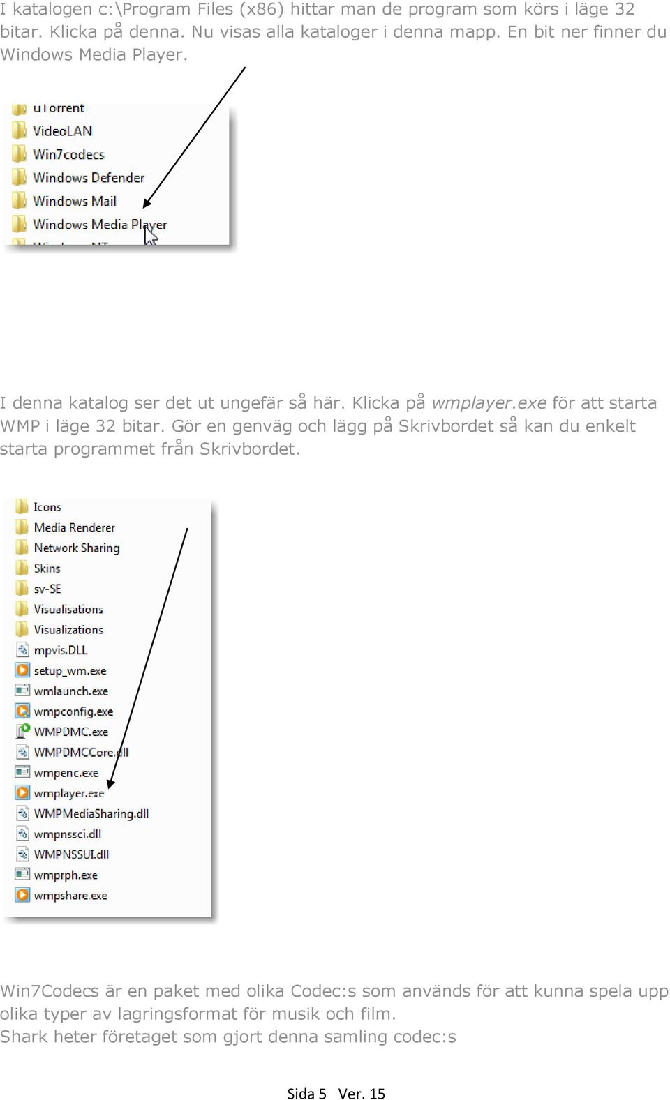 exe för att starta WMP i läge 32 bitar. Gör en genväg och lägg på Skrivbordet så kan du enkelt starta programmet från Skrivbordet.