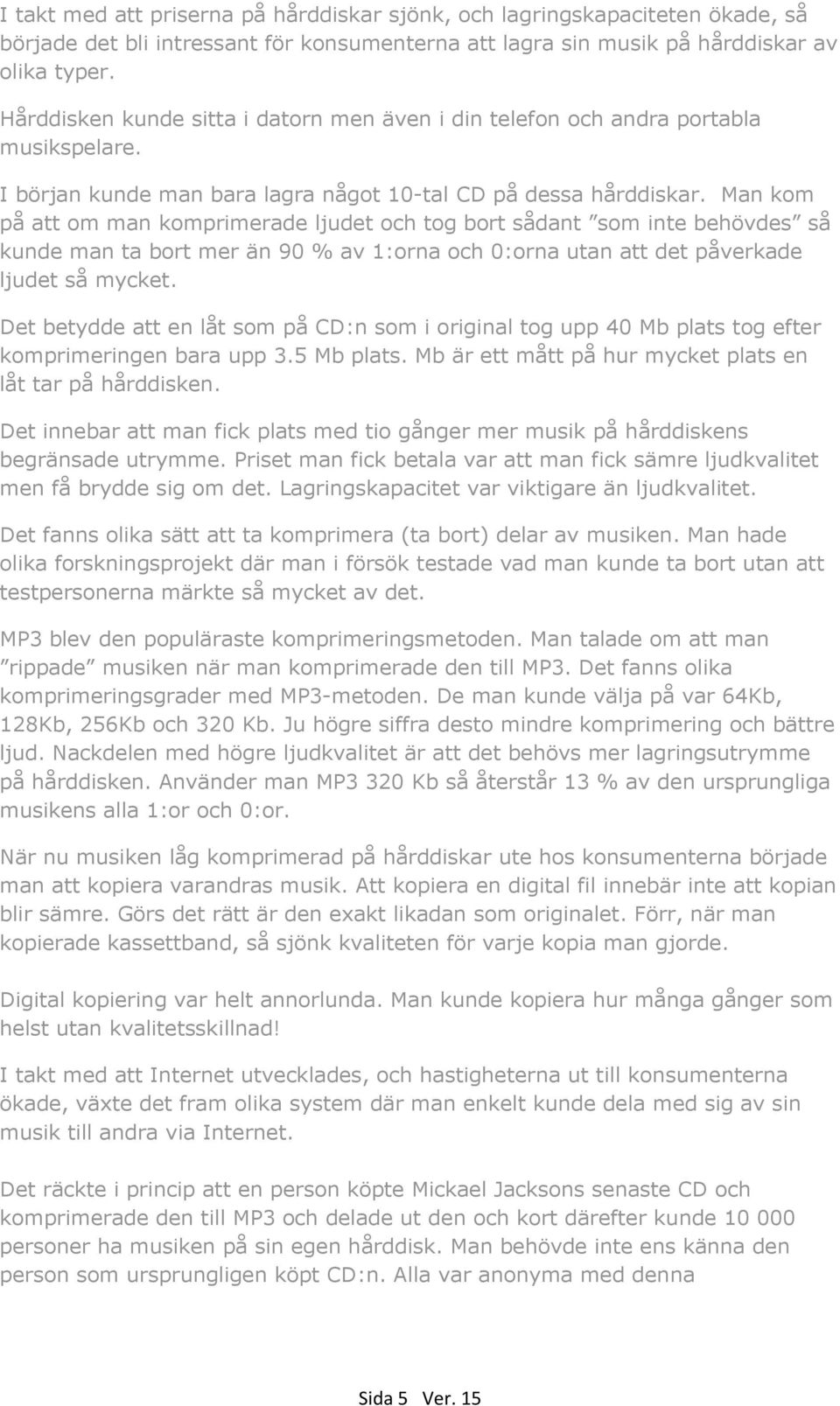 Man kom på att om man komprimerade ljudet och tog bort sådant som inte behövdes så kunde man ta bort mer än 90 % av 1:orna och 0:orna utan att det påverkade ljudet så mycket.