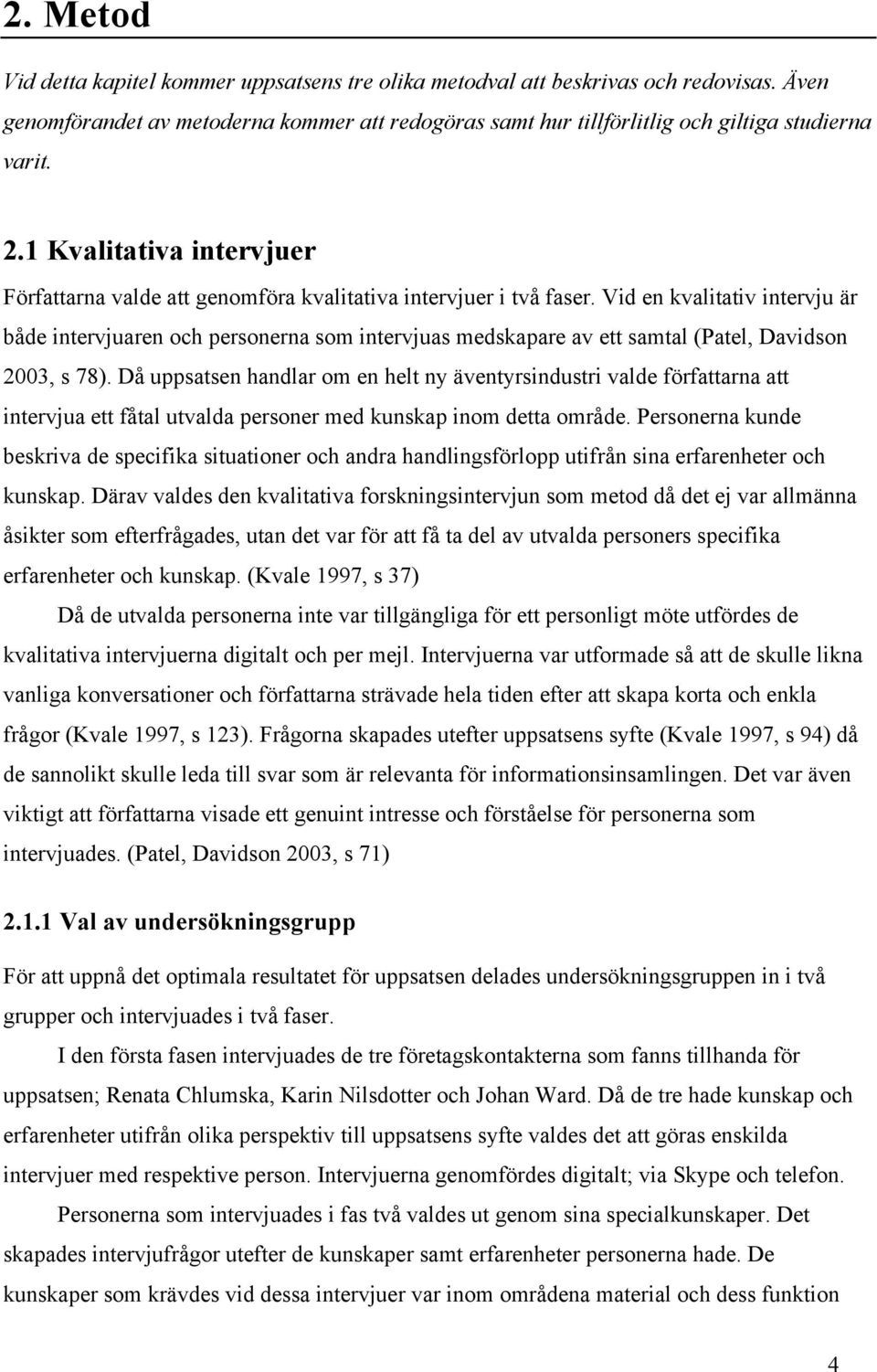 Vid en kvalitativ intervju är både intervjuaren och personerna som intervjuas medskapare av ett samtal (Patel, Davidson 2003, s 78).