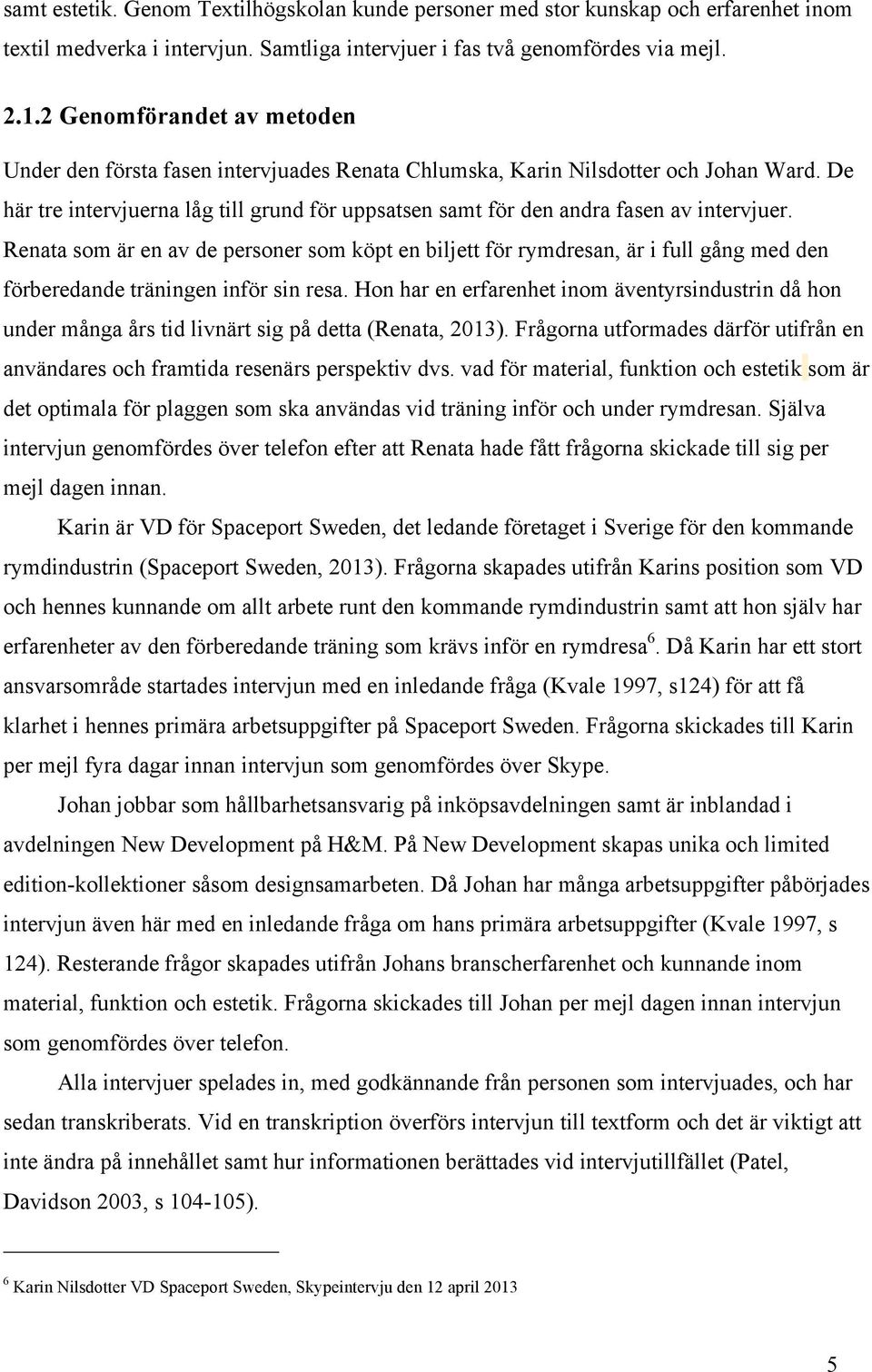 De här tre intervjuerna låg till grund för uppsatsen samt för den andra fasen av intervjuer.