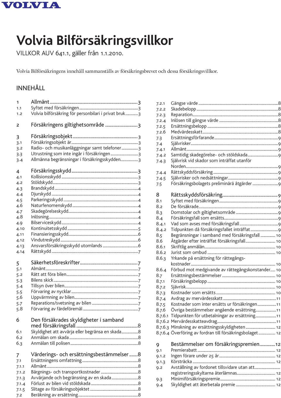 ..3 3.3 Utrustning som inte ingår i försäkringen...3 3.4 Allmänna begränsningar i försäkringsskydden...3 4 Försäkringsskydd...3 4.1 Kollisionsskydd...3 4.2 Stöldskydd...3 4.3 Brandskydd...4 4.