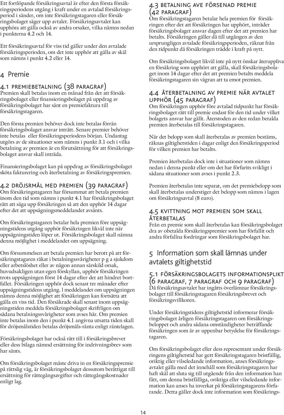 Ett försäkringsavtal för viss tid gäller under den avtalade försäkringsperioden, om det inte upphör att gälla av skäl som nämns i punkt 4.2 eller 14. 4 Premie 4.