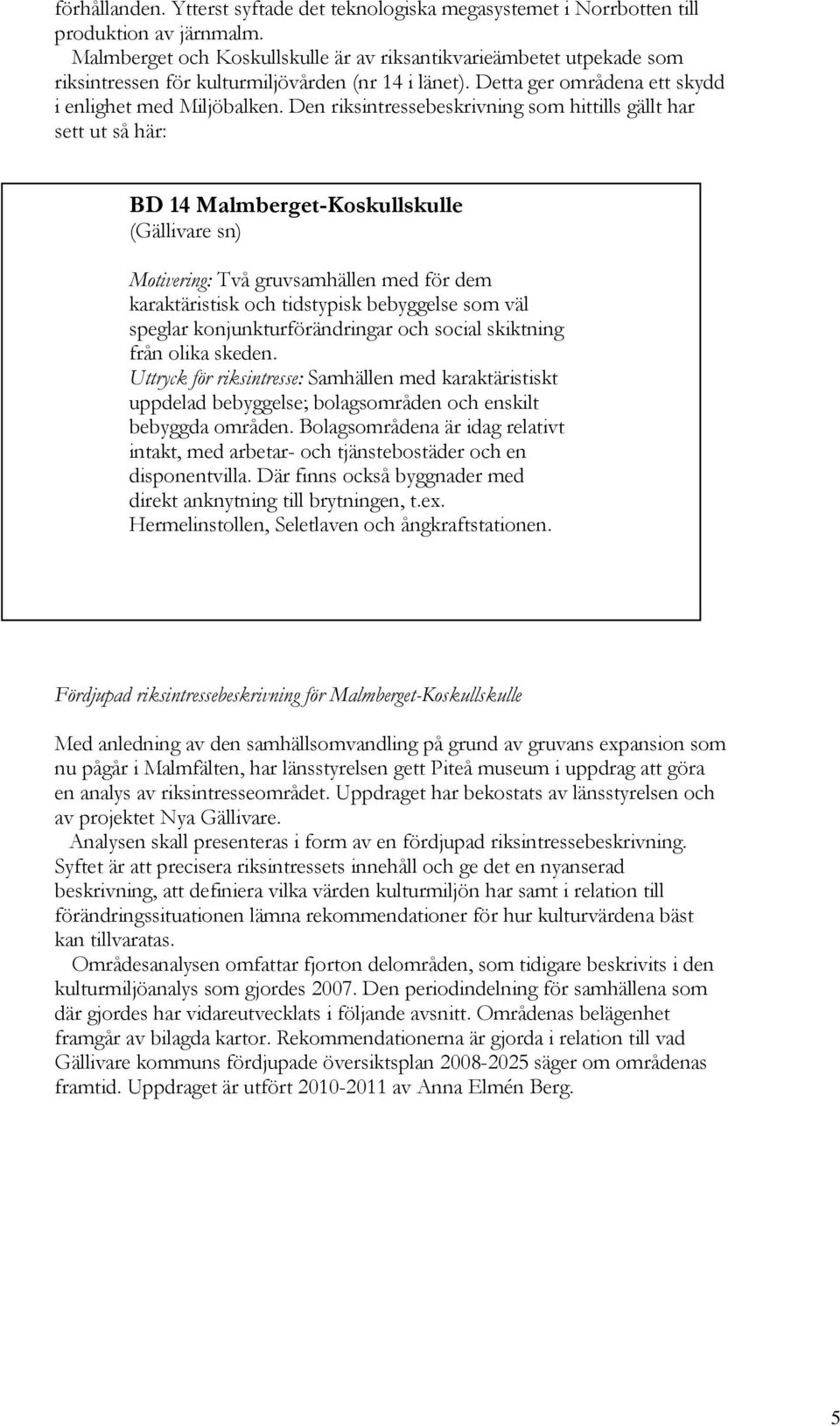 Den riksintressebeskrivning som hittills gällt har sett ut så här: BD 14 Malmberget-Koskullskulle (Gällivare sn) Motivering: Två gruvsamhällen med för dem karaktäristisk och tidstypisk bebyggelse som