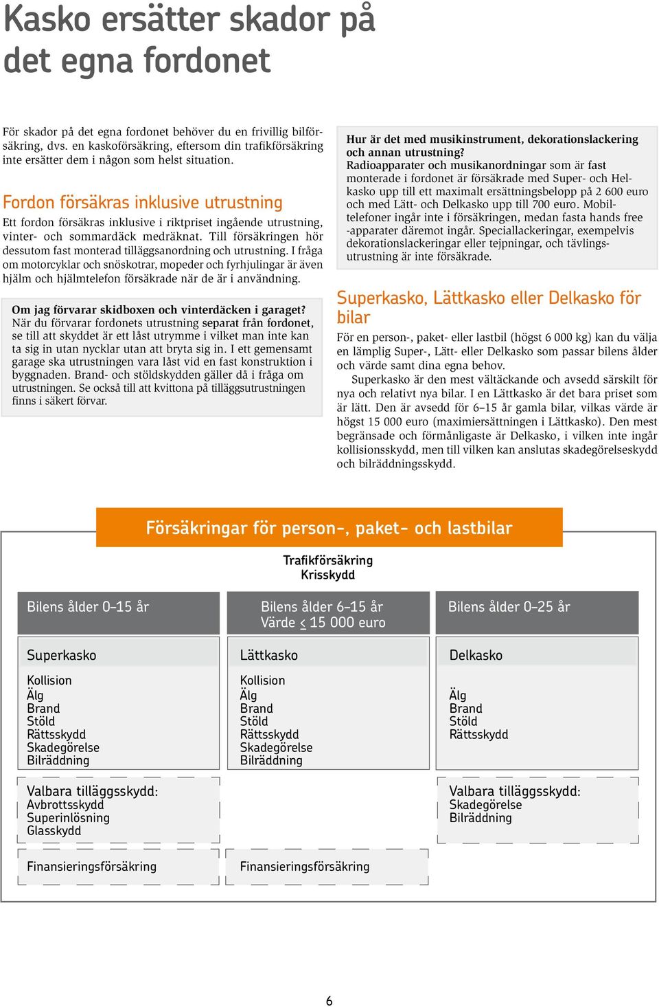 Fordon försäkras inklusive utrustning Ett fordon försäkras inklusive i riktpriset ingående utrustning, vinter- och sommardäck medräknat.