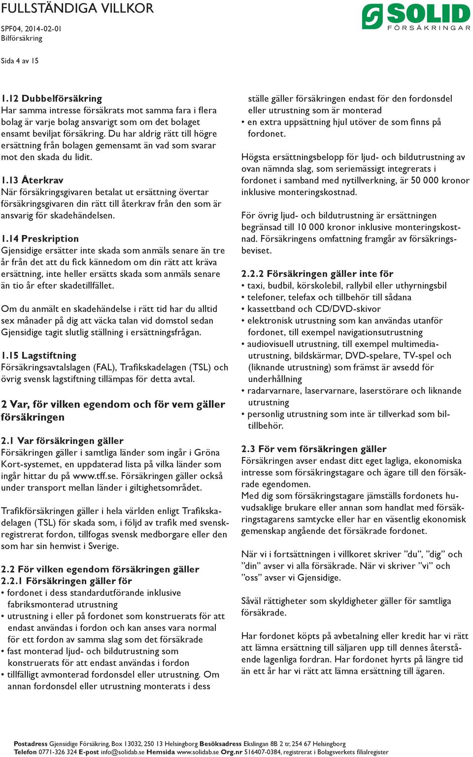 13 Återkrav När försäkringsgivaren betalat ut ersättning övertar försäkringsgivaren din rätt till återkrav från den som är ansvarig för skadehändelsen. 1.