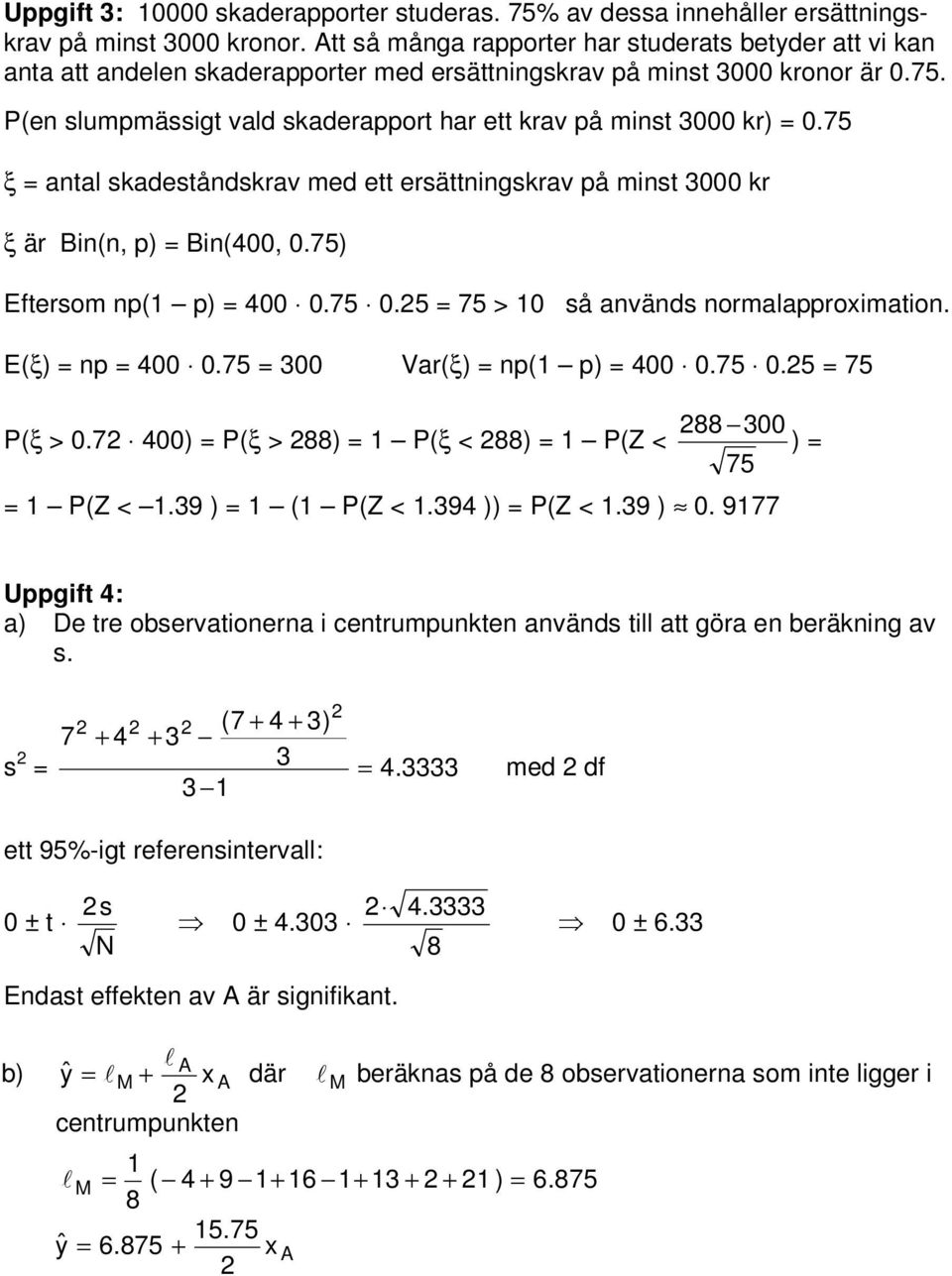 P(en slumpmässigt vald skaderapport har ett krav på minst 3000 kr) 0.75 ξ antal skadeståndskrav med ett ersättningskrav på minst 3000 kr ξ är Bin(n, p) Bin(400, 0.75) Eftersom np(1 p) 400 0.75 0.