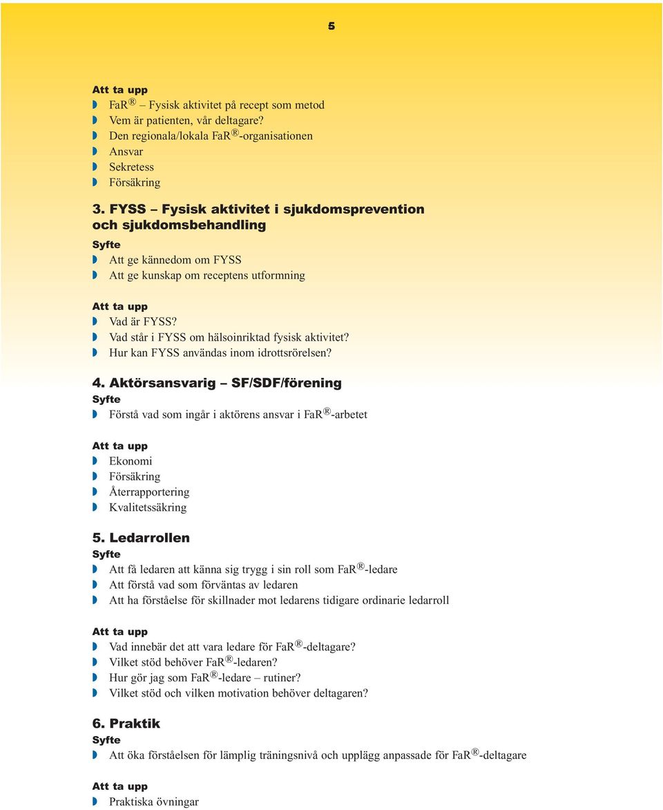 Hur kan FYSS användas inom idrottsrörelsen? 4. Aktörsansvarig SF/SDF/förening Förstå vad som ingår i aktörens ansvar i FaR -arbetet Ekonomi Försäkring Återrapportering Kvalitetssäkring 5.