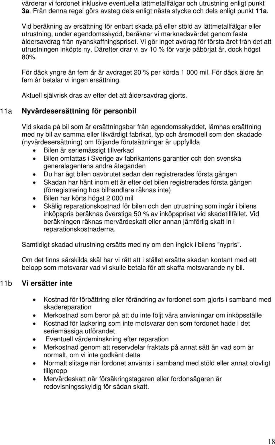 Vi gör inget avdrag för första året från det att utrustningen inköpts ny. Därefter drar vi av 10 % för varje påbörjat år, dock högst 80%. För däck yngre än fem år är avdraget 20 % per körda 1 000 mil.