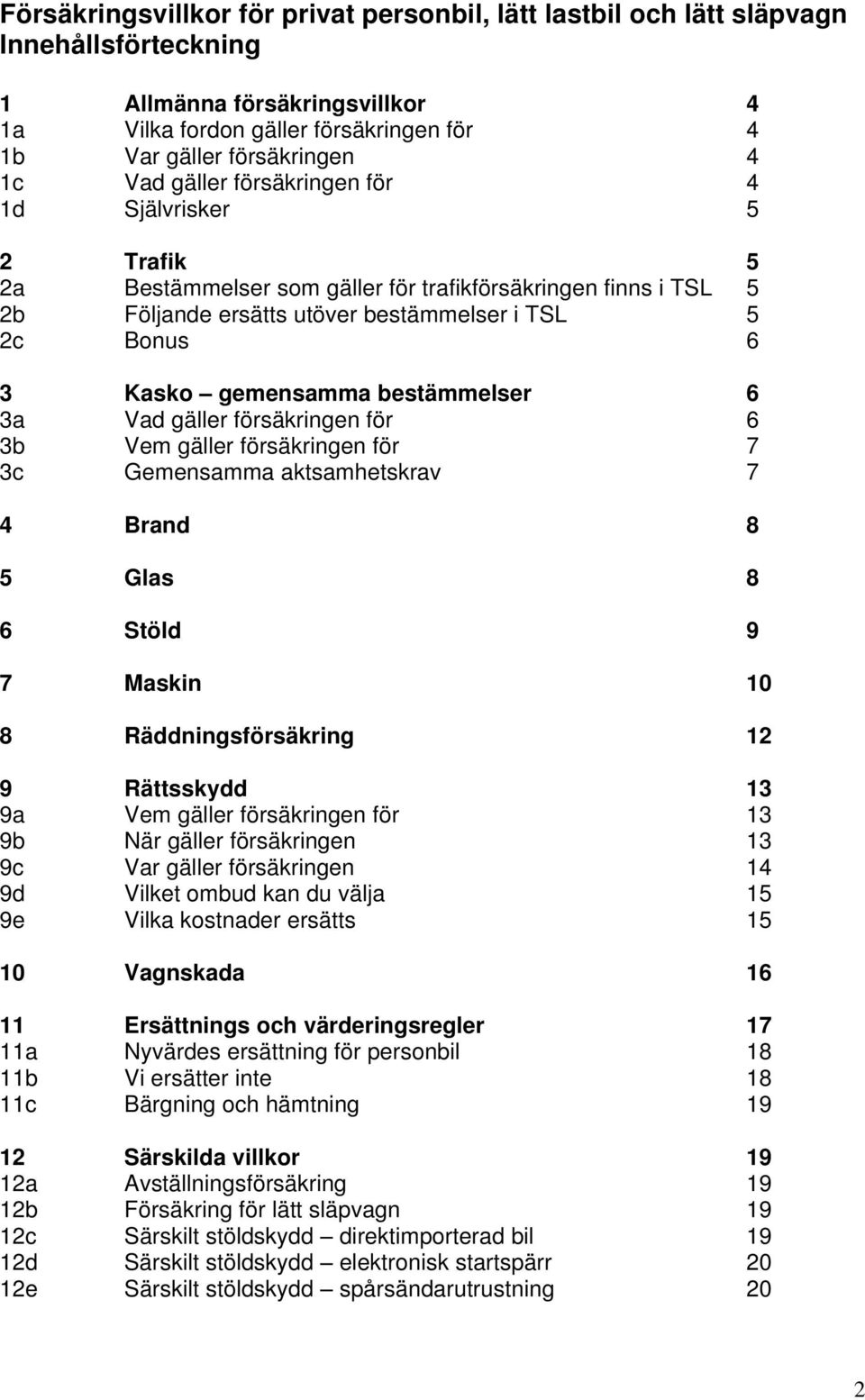 bestämmelser 6 3a Vad gäller försäkringen för 6 3b Vem gäller försäkringen för 7 3c Gemensamma aktsamhetskrav 7 4 Brand 8 5 Glas 8 6 Stöld 9 7 Maskin 10 8 Räddningsförsäkring 12 9 Rättsskydd 13 9a