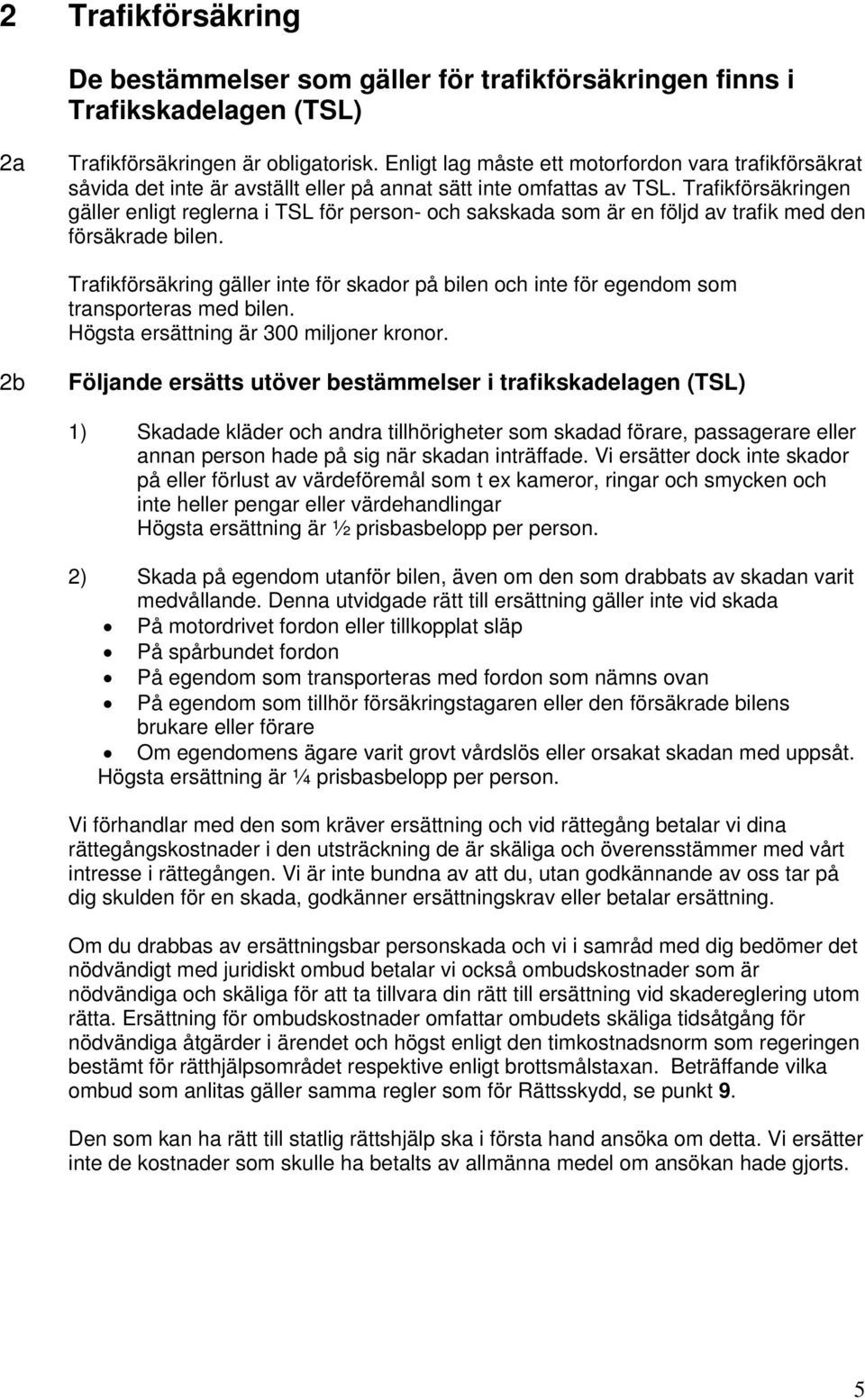 Trafikförsäkringen gäller enligt reglerna i TSL för person- och sakskada som är en följd av trafik med den försäkrade bilen.