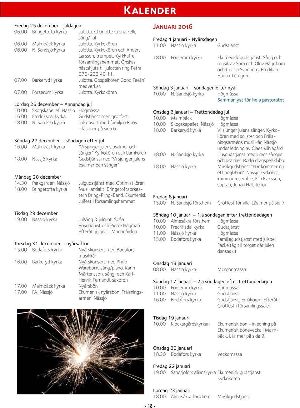 Kyrkokören Lördag 26 december Annandag jul 10.00 Skogskapellet, Nässjö Högmässa 16.00 Fredriksdal kyrka Gudstjänst med grötfest 18.00 N.