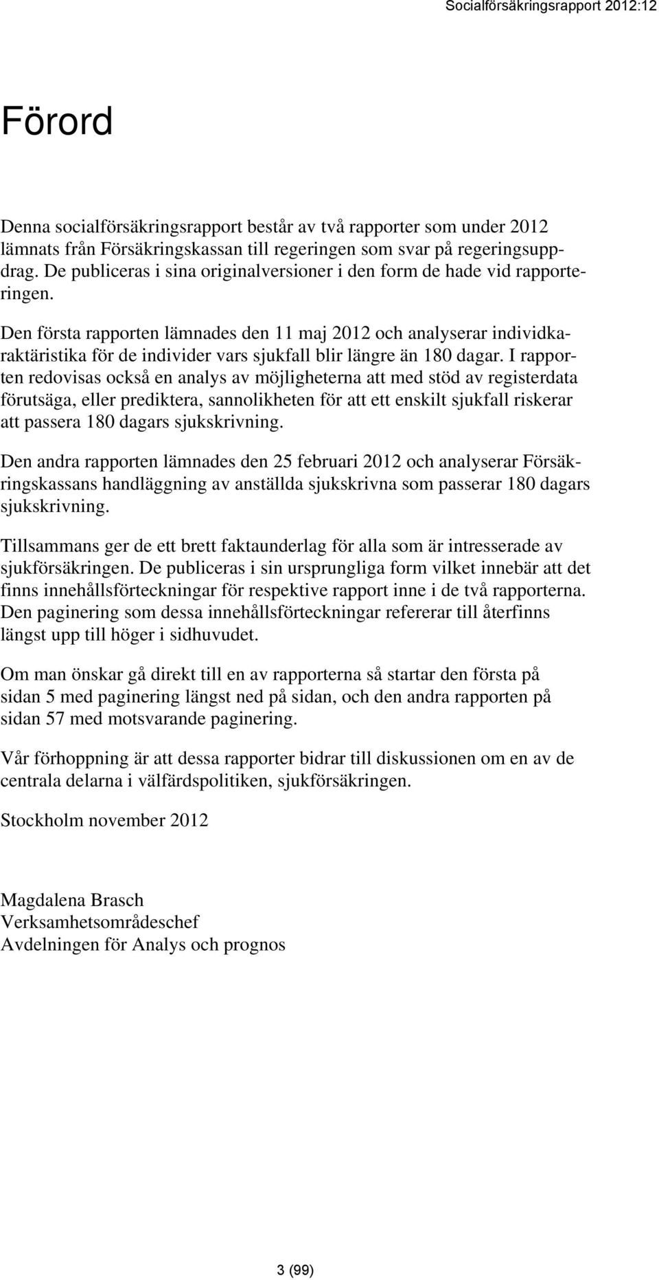 Den första rapporten lämnades den 11 maj 2012 och analyserar individkaraktäristika för de individer vars sjukfall blir längre än 180 dagar.