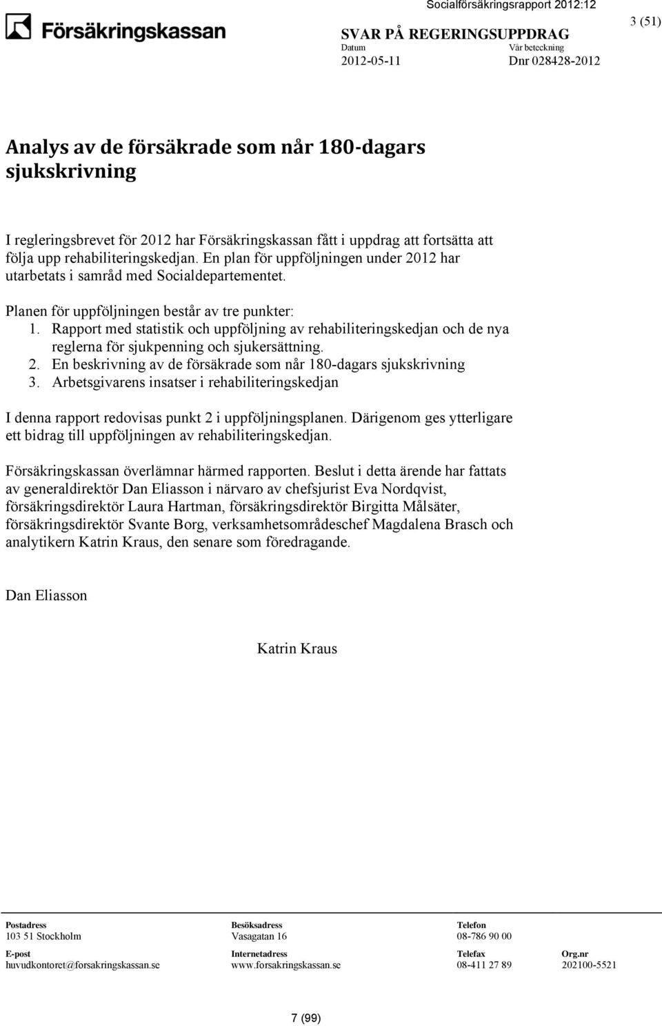 Rapport med statistik och uppföljning av rehabiliteringskedjan och de nya reglerna för sjukpenning och sjukersättning. 2. En beskrivning av de försäkrade som når 180-dagars sjukskrivning 3.