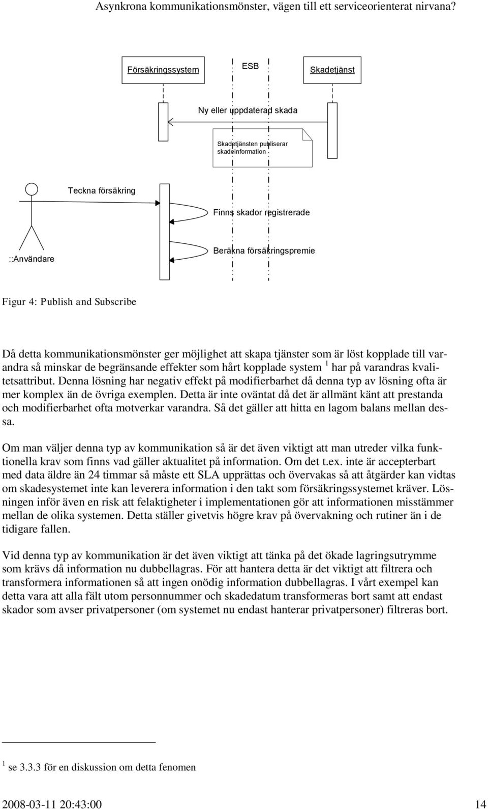 kvalitetsattribut. Denna lösning har negativ effekt på modifierbarhet då denna typ av lösning ofta är mer komplex än de övriga exemplen.