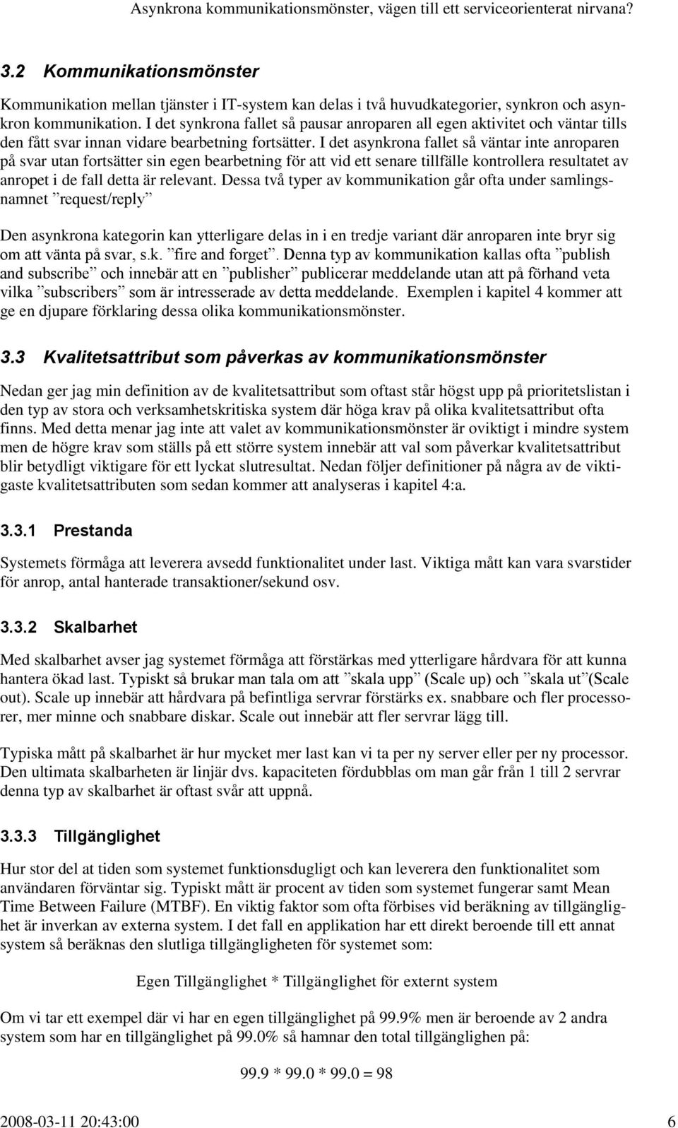 I det asynkrona fallet så väntar inte anroparen på svar utan fortsätter sin egen bearbetning för att vid ett senare tillfälle kontrollera resultatet av anropet i de fall detta är relevant.