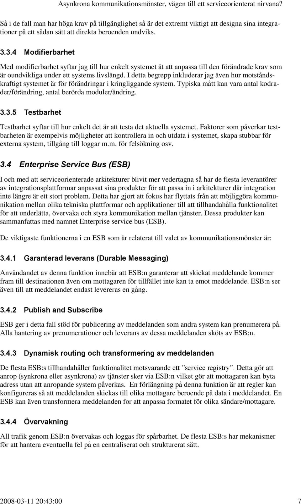 I detta begrepp inkluderar jag även hur motståndskraftigt systemet är för förändringar i kringliggande system. Typiska mått kan vara antal kodrader/förändring, antal berörda moduler/ändring. 3.