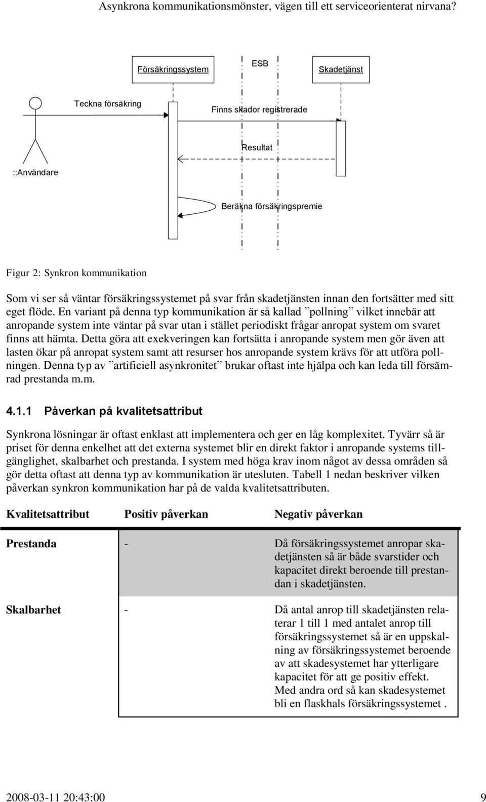 En variant på denna typ kommunikation är så kallad pollning vilket innebär att anropande system inte väntar på svar utan i stället periodiskt frågar anropat system om svaret finns att hämta.