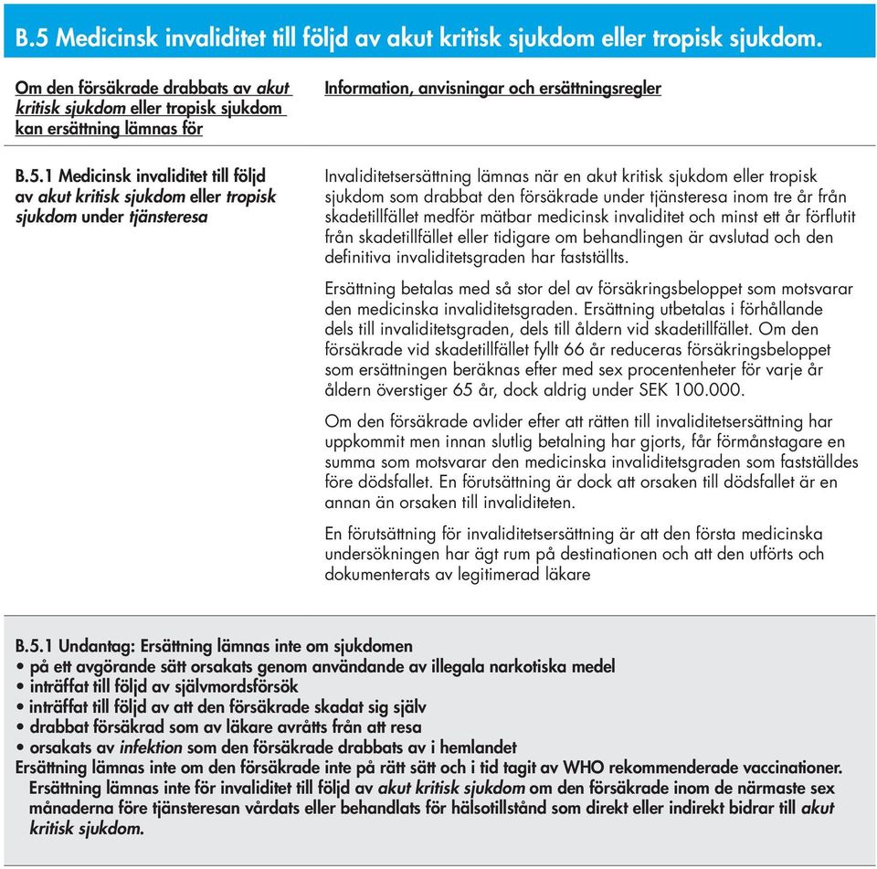 tjänsteresa inom tre år från skadetillfället medför mätbar medicinsk invaliditet och minst ett år förflutit från skadetillfället eller tidigare om behandlingen är avslutad och den definitiva