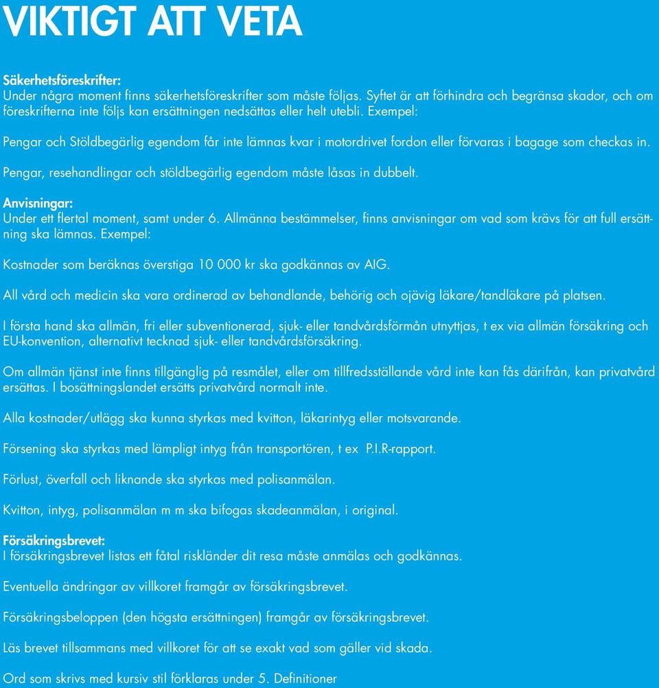 Exempel: Pengar och Stöldbegärlig egendom får inte lämnas kvar i motordrivet fordon eller förvaras i bagage som checkas in. Pengar, resehandlingar och stöldbegärlig egendom måste låsas in dubbelt.