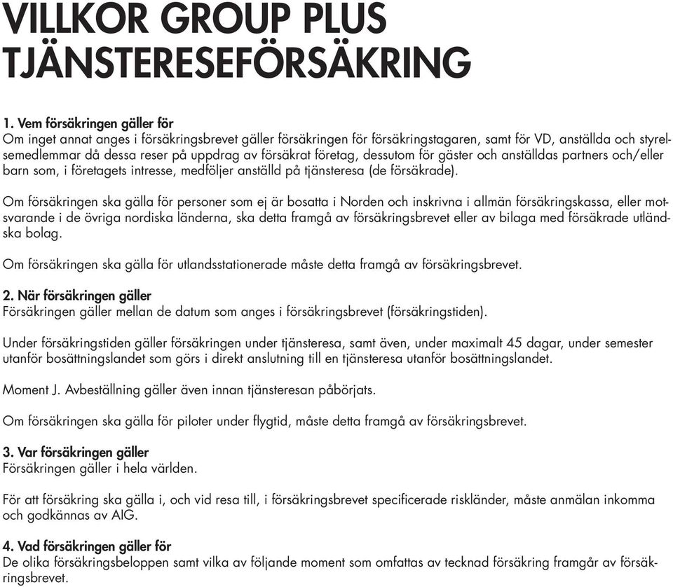 företag, dessutom för gäster och anställdas partners och/eller barn som, i företagets intresse, medföljer anställd på tjänsteresa (de försäkrade).