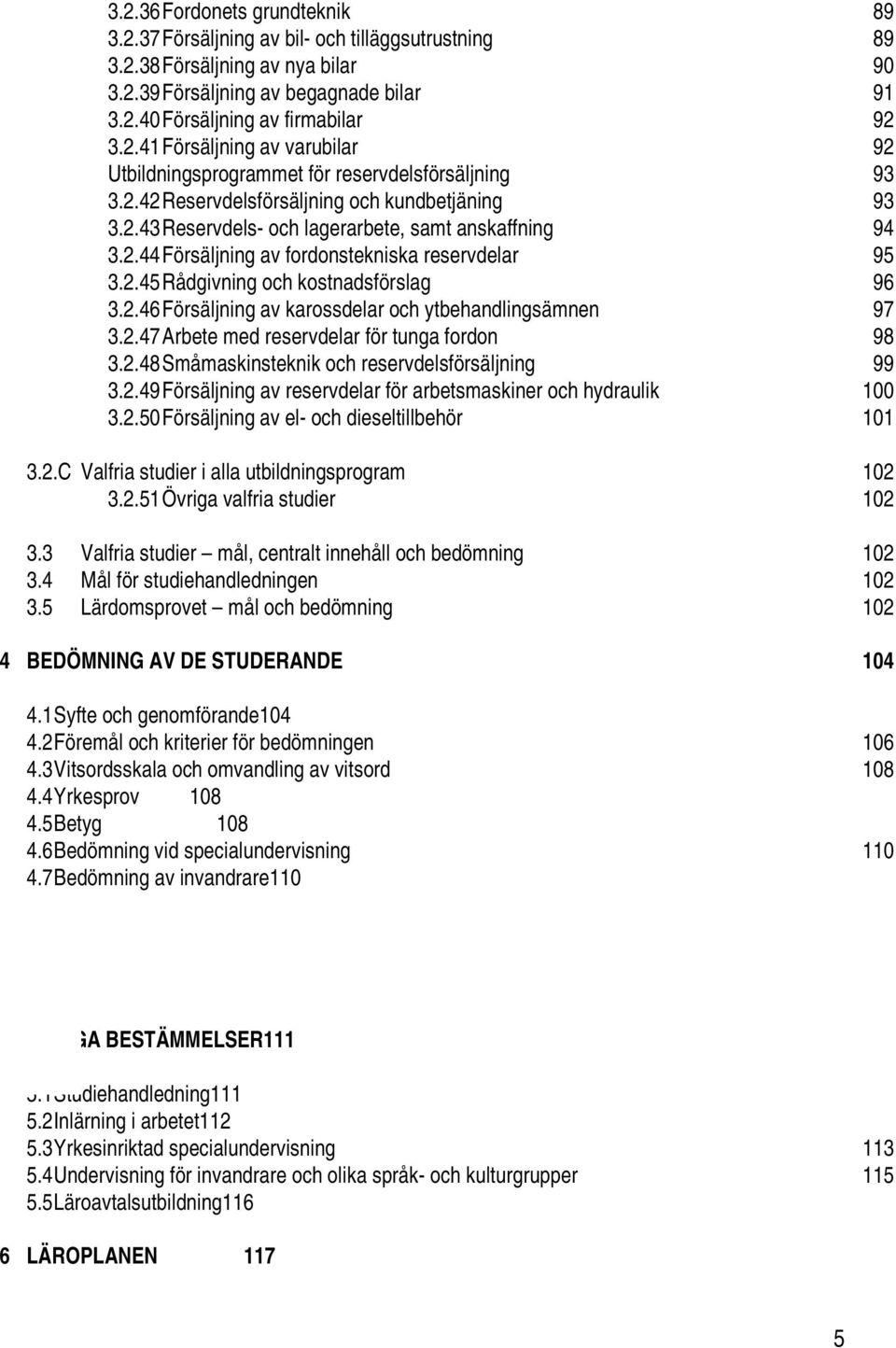 2.45 Rådgivning och kostnadsförslag 96 3.2.46 Försäljning av karossdelar och ytbehandlingsämnen 97 3.2.47 Arbete med reservdelar för tunga fordon 98 3.2.48 Småmaskinsteknik och reservdelsförsäljning 99 3.