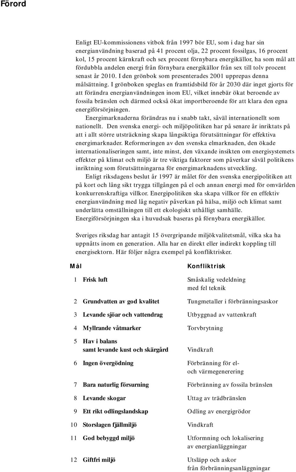 I grönboken speglas en framtidsbild för år 2030 där inget gjorts för att förändra energianvändningen inom EU, vilket innebär ökat beroende av fossila bränslen och därmed också ökat importberoende för