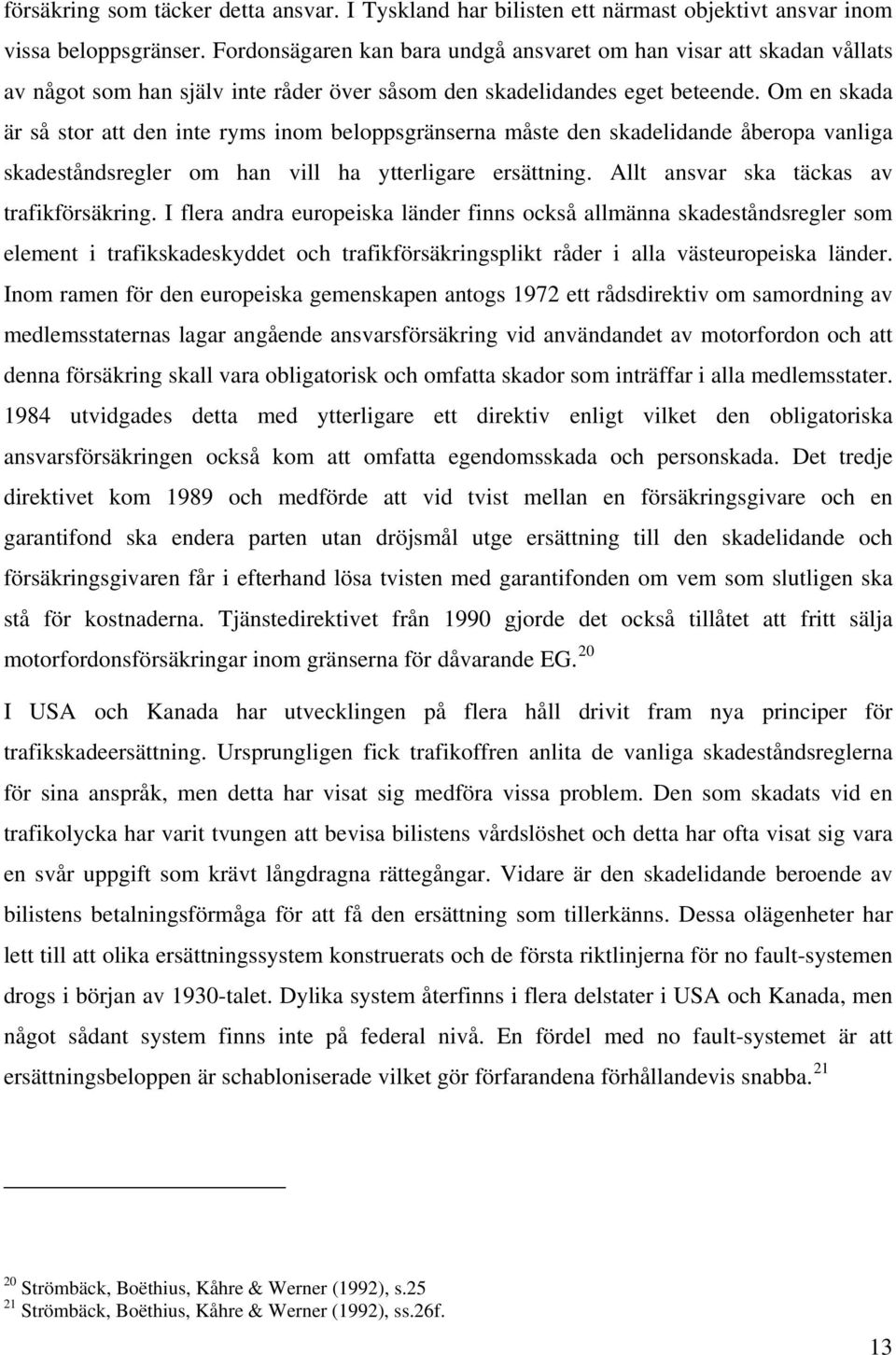 Om en skada är så stor att den inte ryms inom beloppsgränserna måste den skadelidande åberopa vanliga skadeståndsregler om han vill ha ytterligare ersättning.