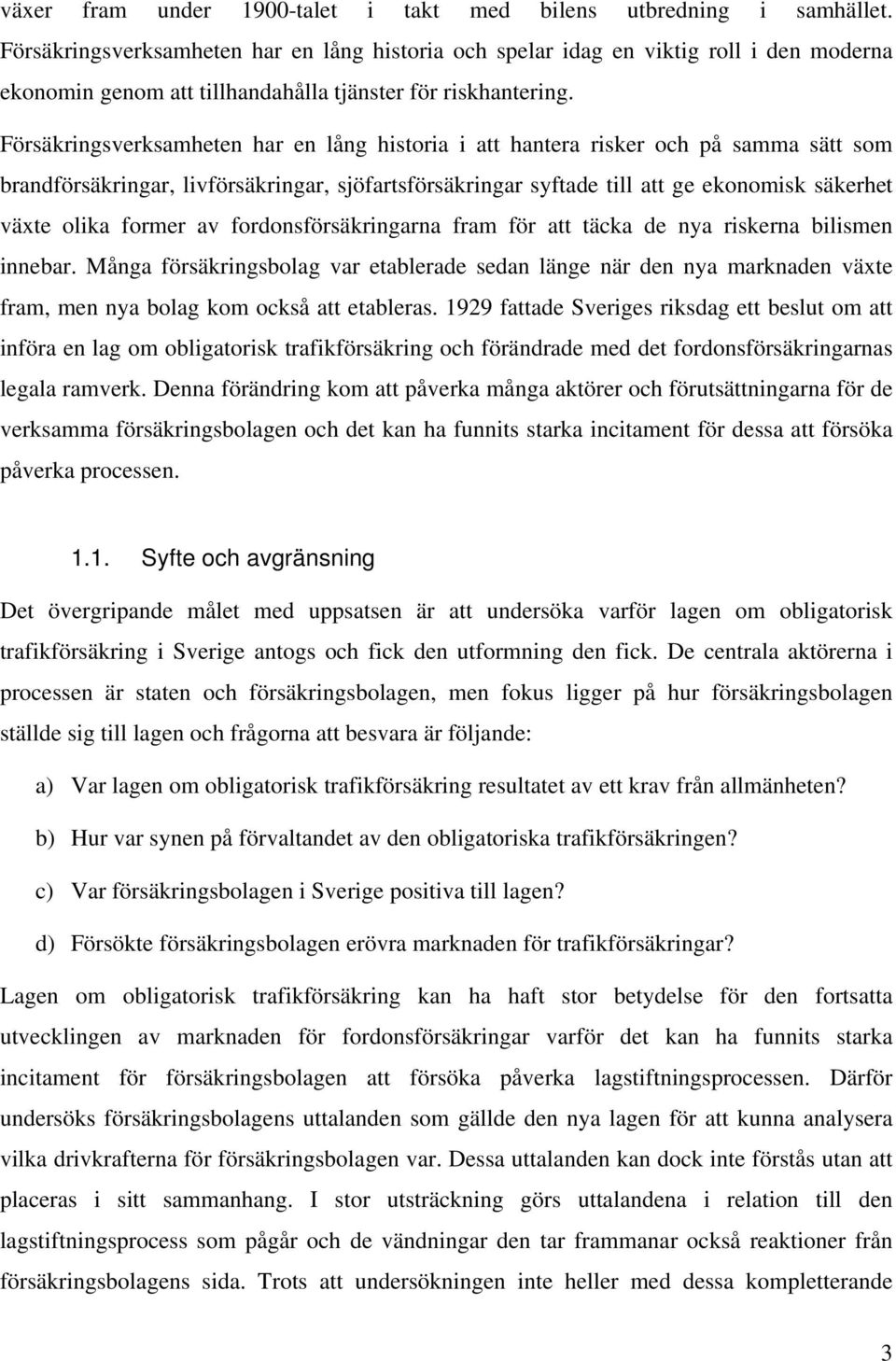 Försäkringsverksamheten har en lång historia i att hantera risker och på samma sätt som brandförsäkringar, livförsäkringar, sjöfartsförsäkringar syftade till att ge ekonomisk säkerhet växte olika