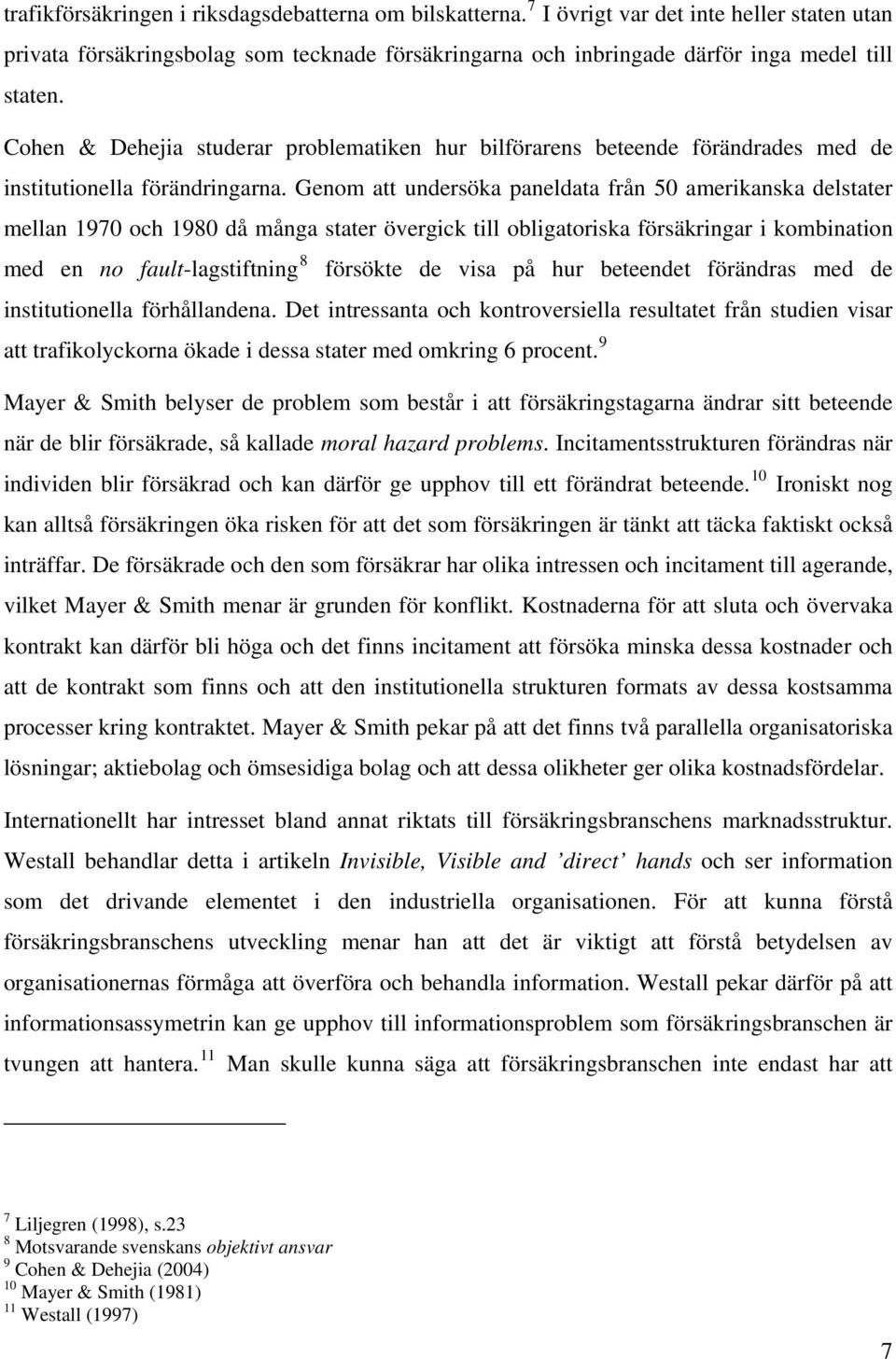 Genom att undersöka paneldata från 50 amerikanska delstater mellan 1970 och 1980 då många stater övergick till obligatoriska försäkringar i kombination med en no fault-lagstiftning 8 försökte de visa