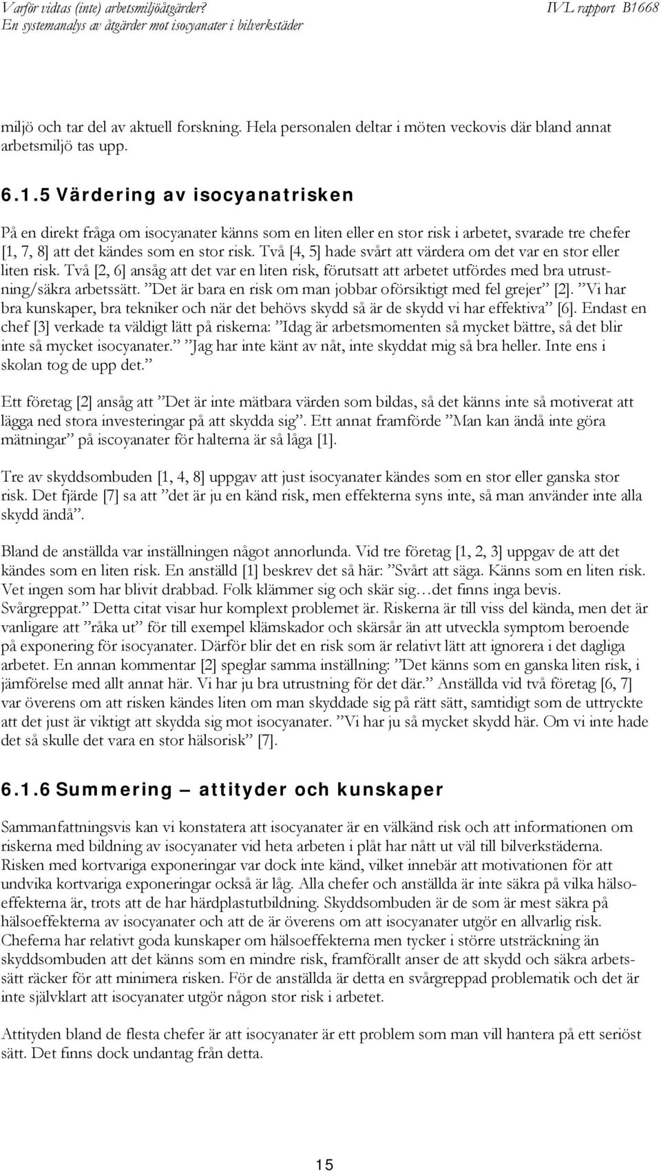 Två [4, 5] hade svårt att värdera om det var en stor eller liten risk. Två [2, 6] ansåg att det var en liten risk, förutsatt att arbetet utfördes med bra utrustning/säkra arbetssätt.