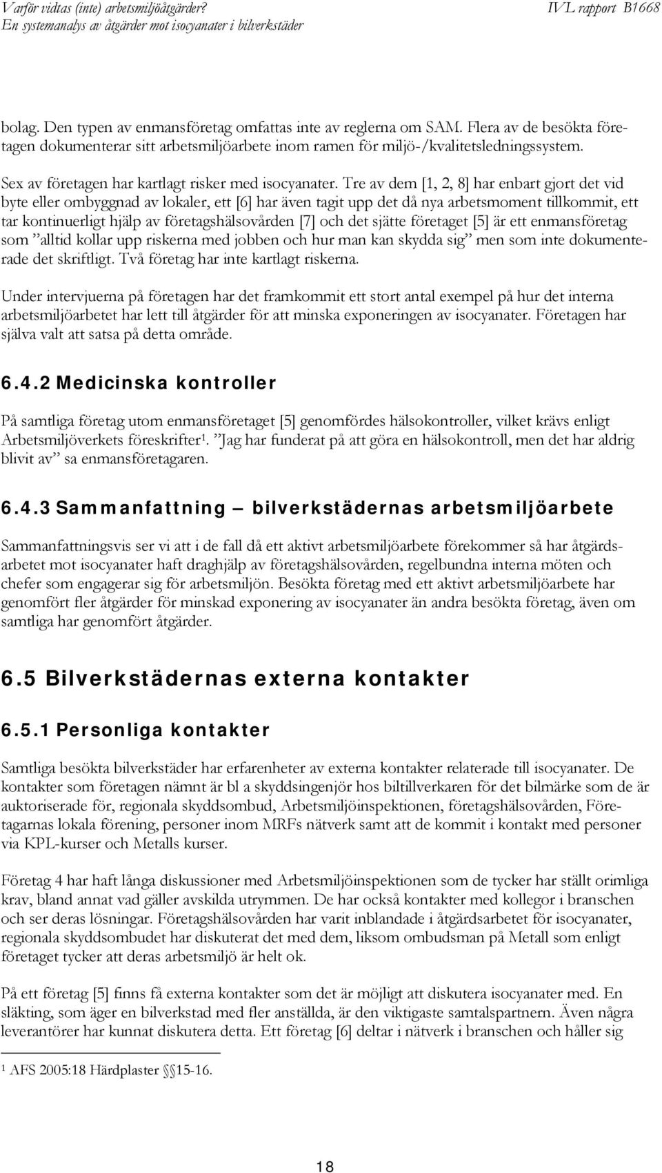 Tre av dem [1, 2, 8] har enbart gjort det vid byte eller ombyggnad av lokaler, ett [6] har även tagit upp det då nya arbetsmoment tillkommit, ett tar kontinuerligt hjälp av företagshälsovården [7]