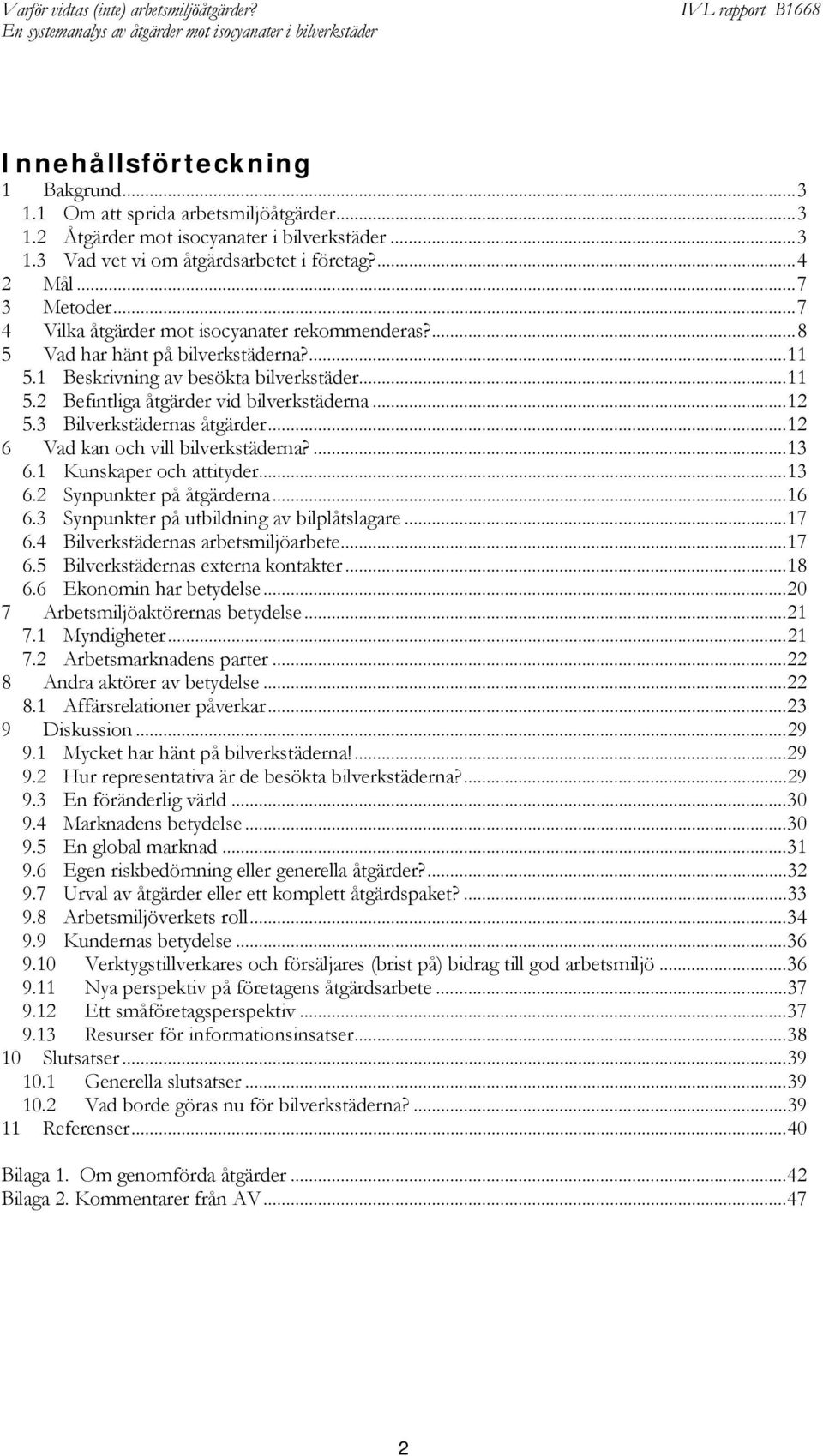 3 Bilverkstädernas åtgärder...12 6 Vad kan och vill bilverkstäderna?...13 6.1 Kunskaper och attityder...13 6.2 Synpunkter på åtgärderna...16 6.3 Synpunkter på utbildning av bilplåtslagare...17 6.