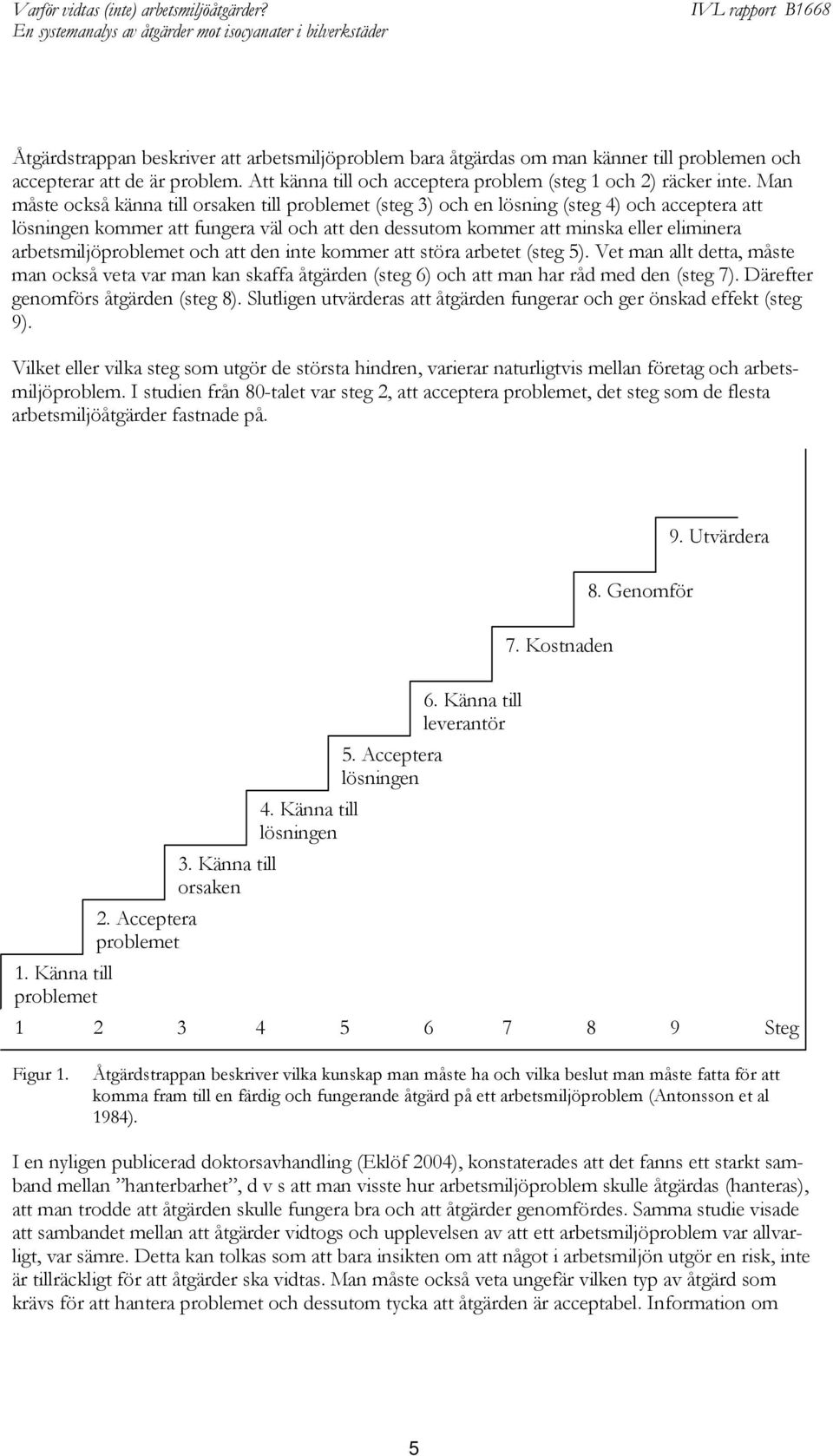 arbetsmiljöproblemet och att den inte kommer att störa arbetet (steg 5). Vet man allt detta, måste man också veta var man kan skaffa åtgärden (steg 6) och att man har råd med den (steg 7).