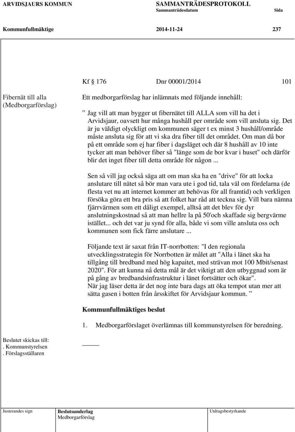 Det är ju väldigt olyckligt om kommunen säger t ex minst 3 hushåll/område måste ansluta sig för att vi ska dra fiber till det området.