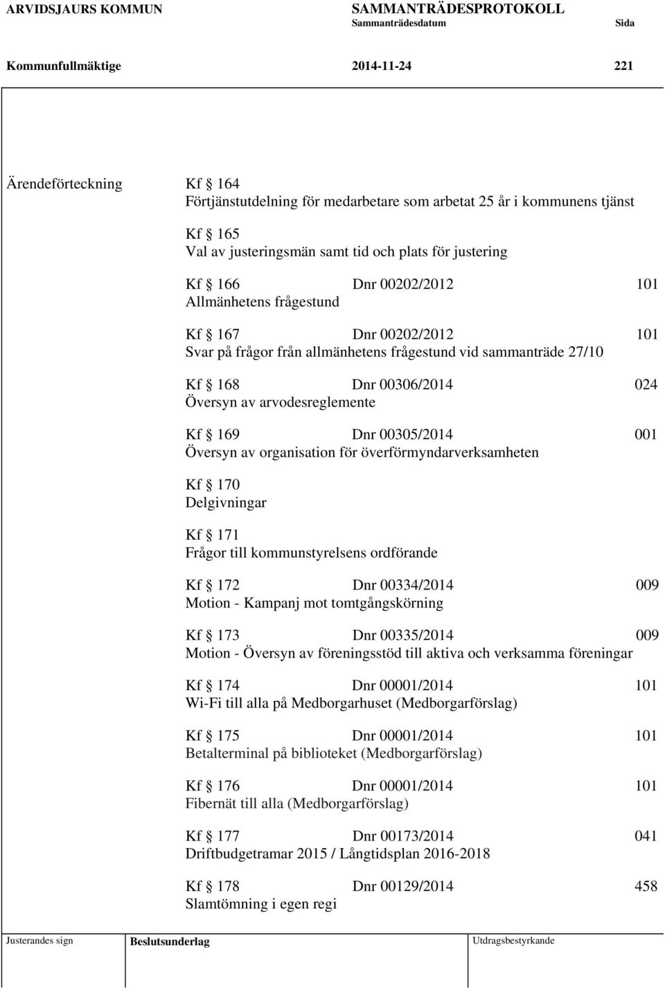 Dnr 00305/2014 001 Översyn av organisation för överförmyndarverksamheten Kf 170 Delgivningar Kf 171 Frågor till kommunstyrelsens ordförande Kf 172 Dnr 00334/2014 009 Motion - Kampanj mot