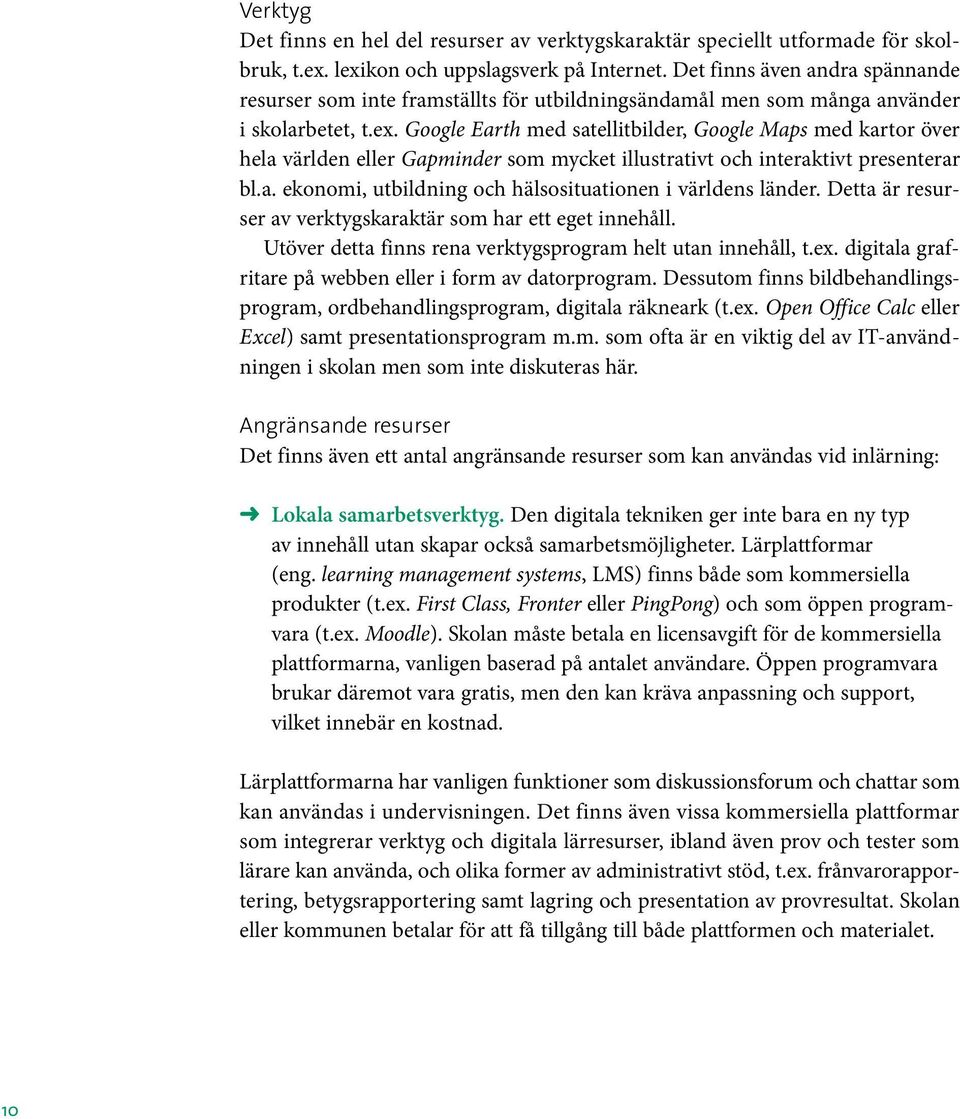 Google Earth med satellitbilder, Google Maps med kartor över hela världen eller Gapminder som mycket illustrativt och interaktivt presenterar bl.a. ekonomi, utbildning och hälsosituationen i världens länder.