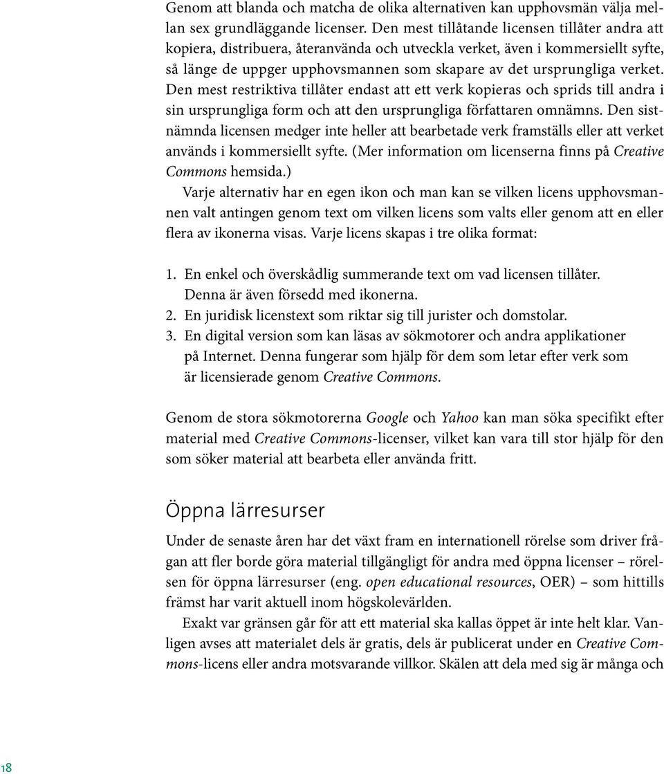 verket. Den mest restriktiva tillåter endast att ett verk kopieras och sprids till andra i sin ursprungliga form och att den ursprungliga författaren omnämns.