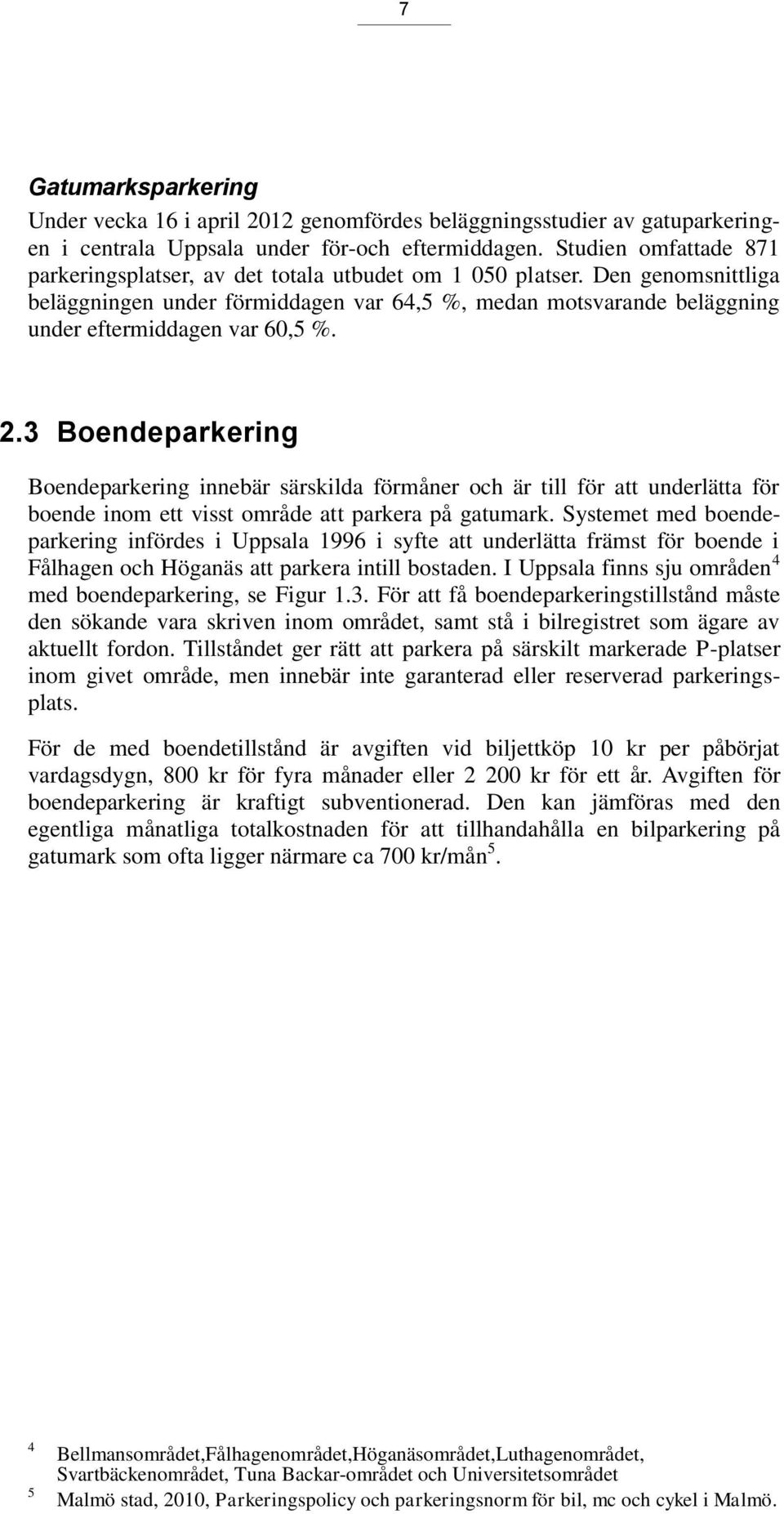 Den genomsnittliga beläggningen under förmiddagen var 64,5 %, medan motsvarande beläggning under eftermiddagen var 60,5 %. 2.