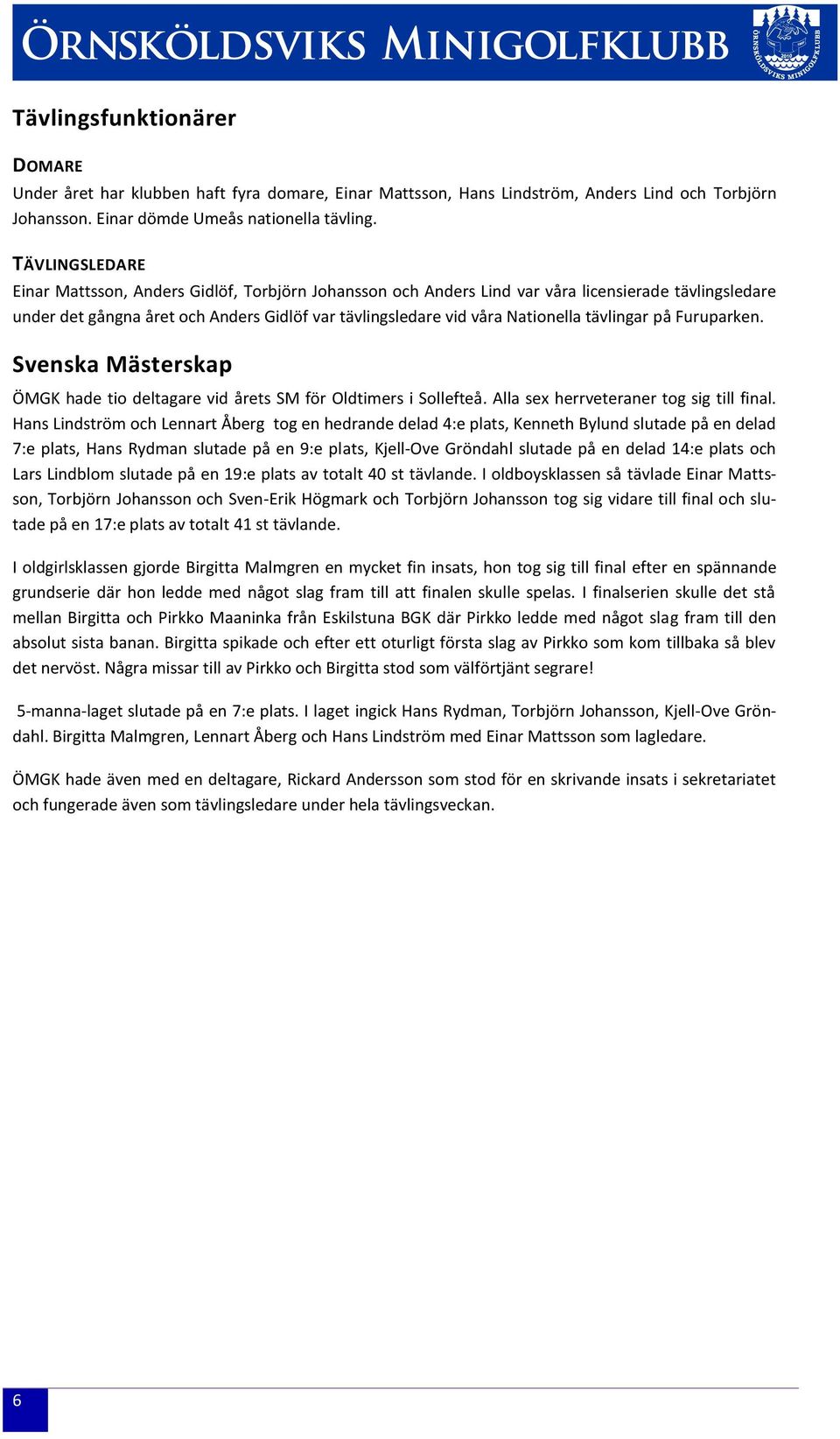 tävlingar på Furuparken. Svenska Mästerskap ÖMGK hade tio deltagare vid årets SM för Oldtimers i Sollefteå. Alla sex herrveteraner tog sig till final.