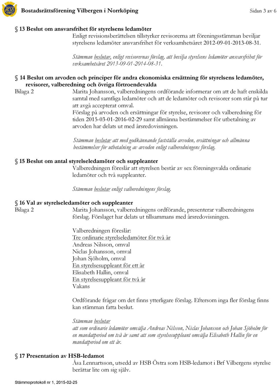 Stämman beslutar, enligt revisorernas förslag, att bevilja styrelsens ledamöter ansvarsfrihet för verksamhetsåret 2013-09-01-2014-08-31.