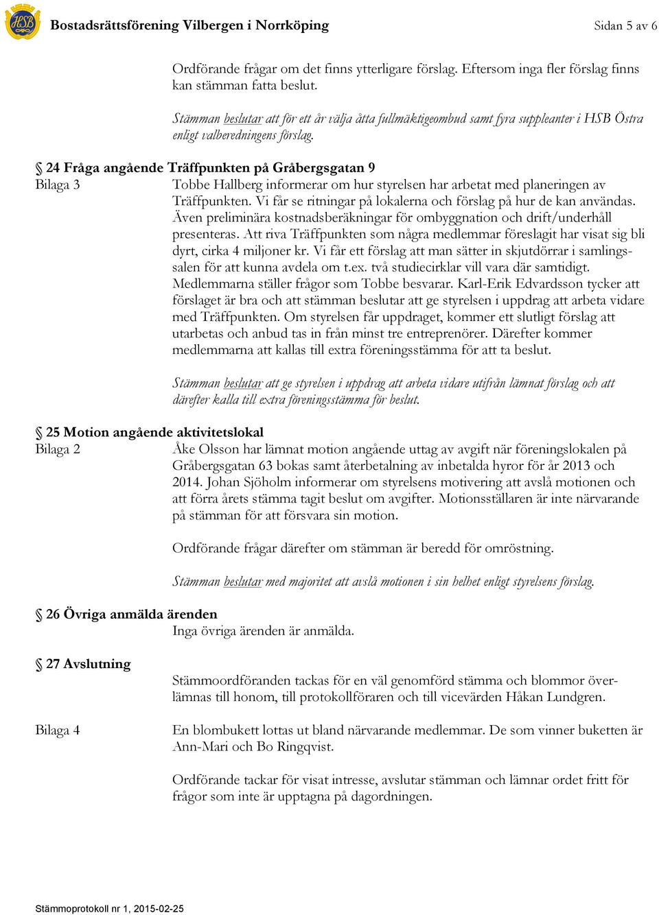 Vi får se ritningar på lokalerna och förslag på hur de kan användas. Även preliminära kostnadsberäkningar för ombyggnation och drift/underhåll presenteras.