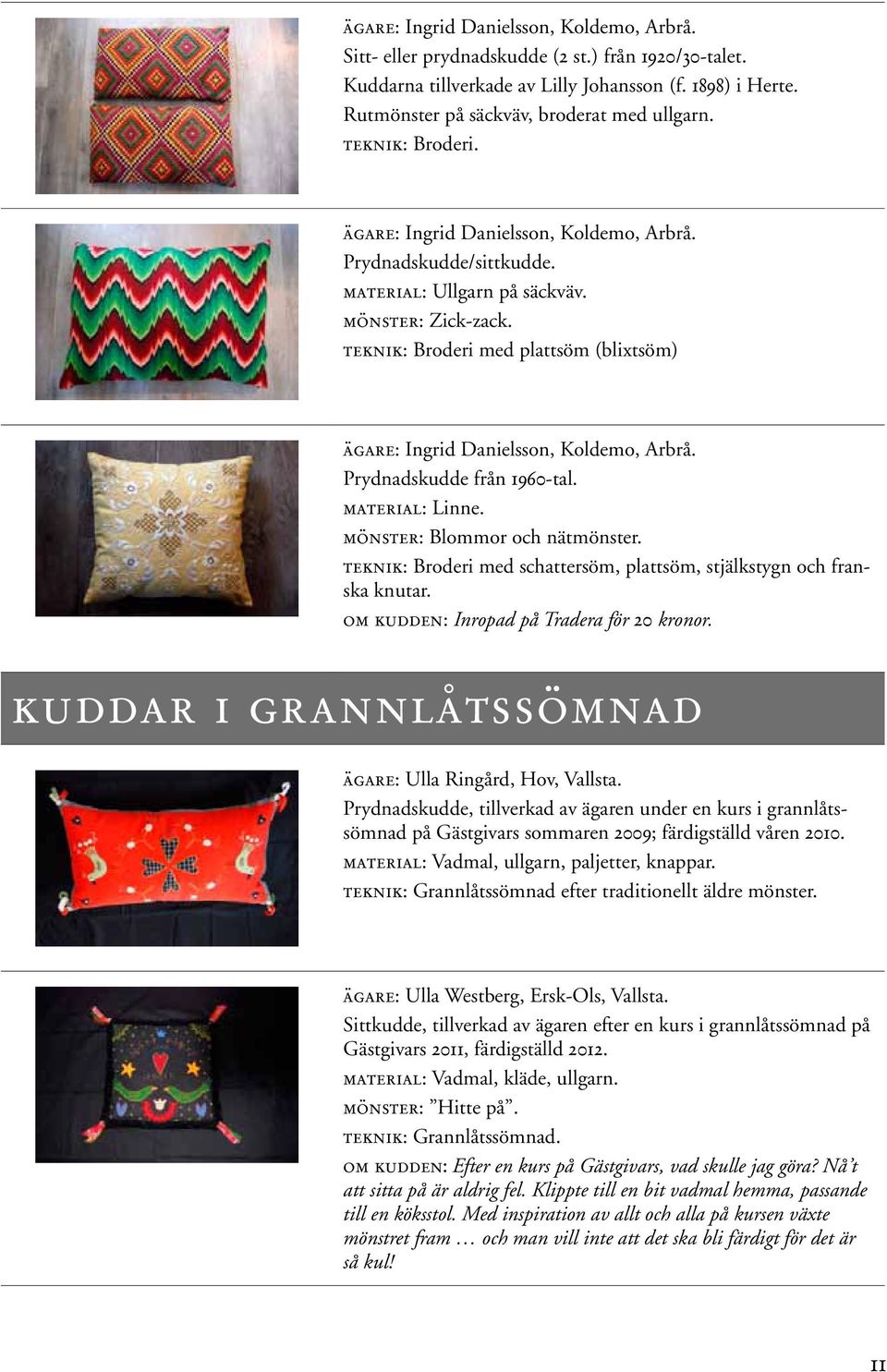 teknik: Broderi med plattsöm (blixtsöm) ägare: Ingrid Danielsson, Koldemo, Arbrå. Prydnadskudde från 1960-tal. material: Linne. mönster: Blommor och nätmönster.