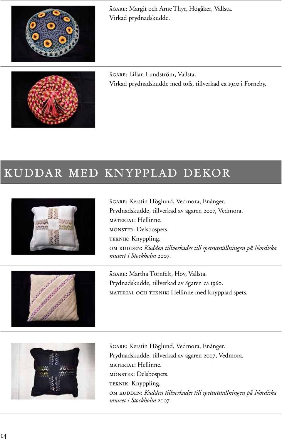 om kudden: Kudden tillverkades till spetsutställningen på Nordiska museet i Stockholm 2007. ägare: Martha Törnfelt, Hov, Vallsta. Prydnadskudde, tillverkad av ägaren ca 1960.