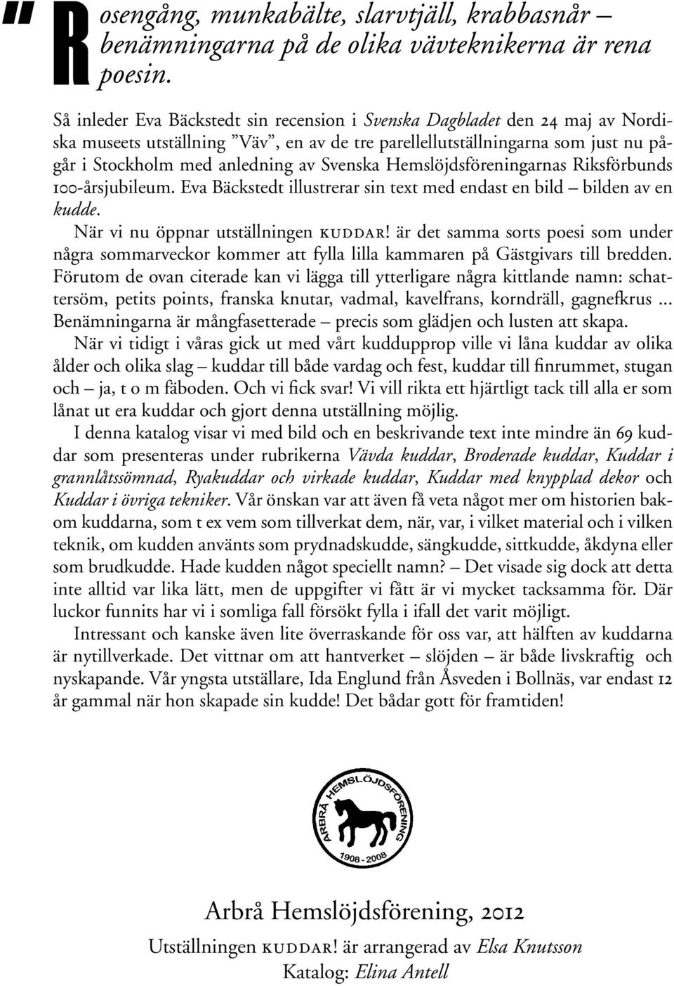 Hemslöjdsföreningarnas Riksförbunds 100-årsjubileum. Eva Bäckstedt illustrerar sin text med endast en bild bilden av en kudde. När vi nu öppnar utställningen kuddar!